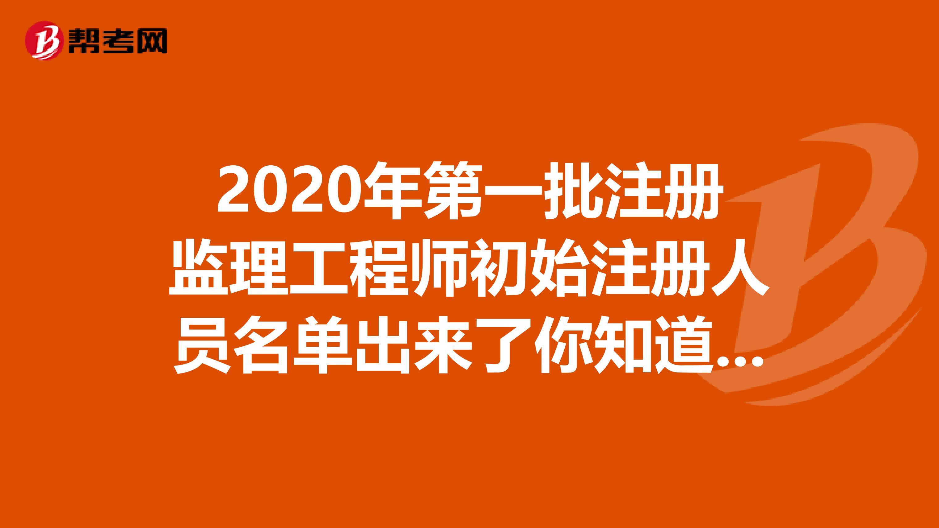 2020年第一批注册监理工程师初始注册人员名单出来了你知道吗？