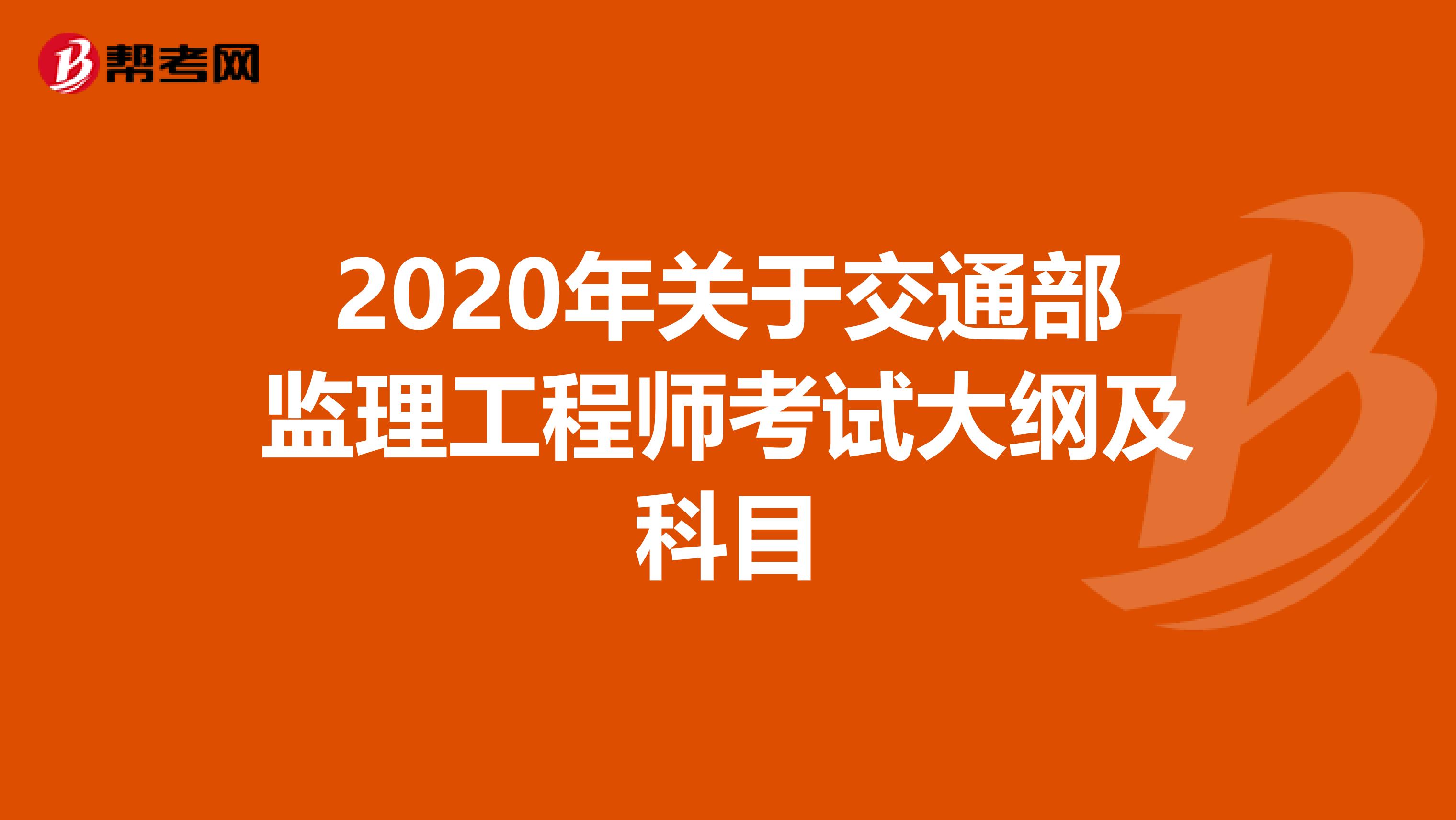 2020年关于交通部监理工程师考试大纲及科目