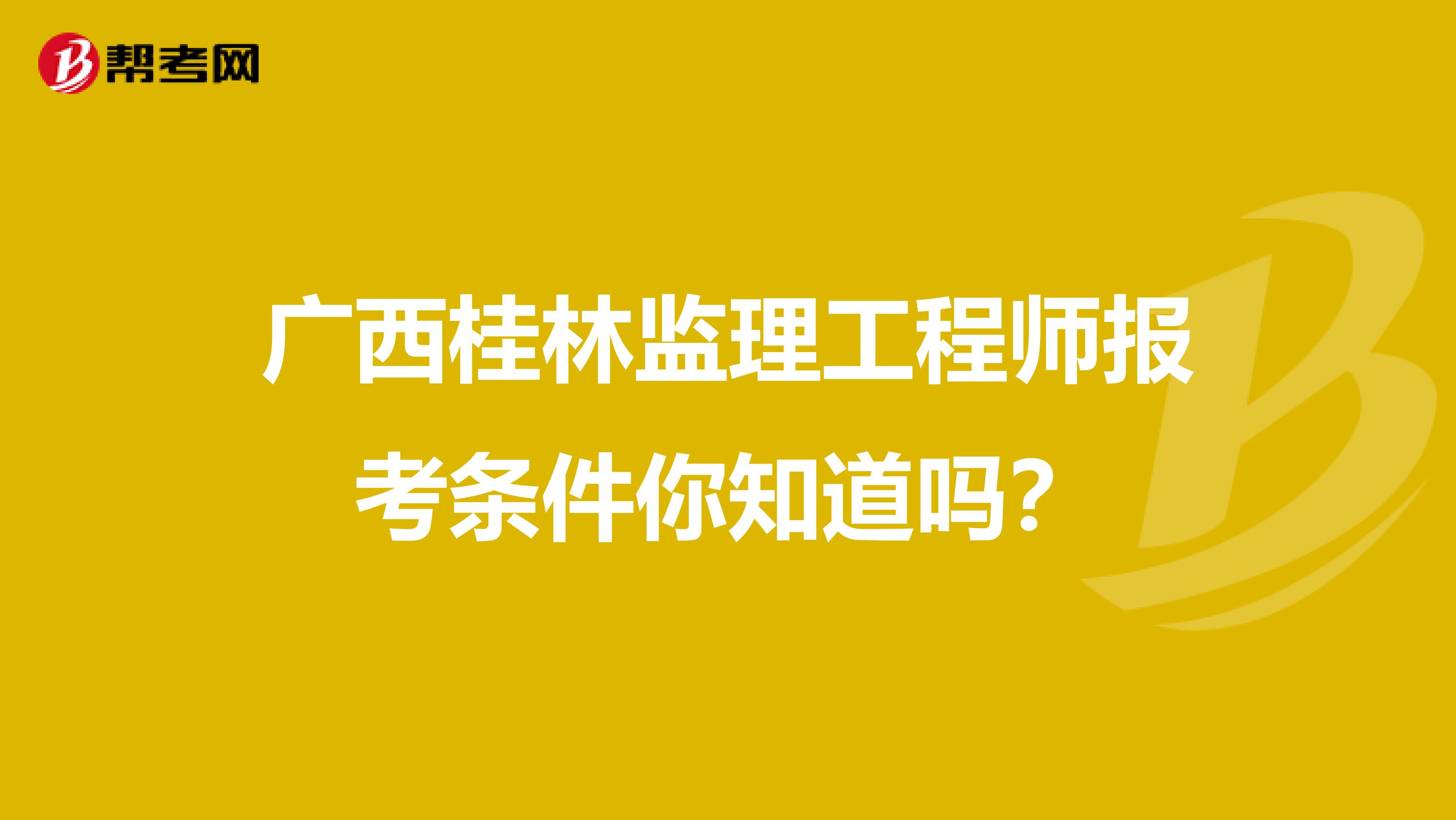 广西桂林监理工程师报考条件你知道吗？