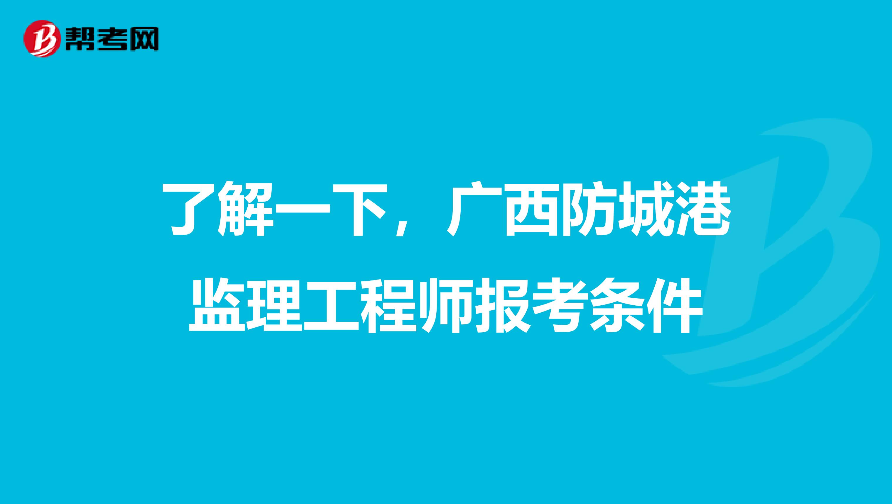了解一下，广西防城港监理工程师报考条件