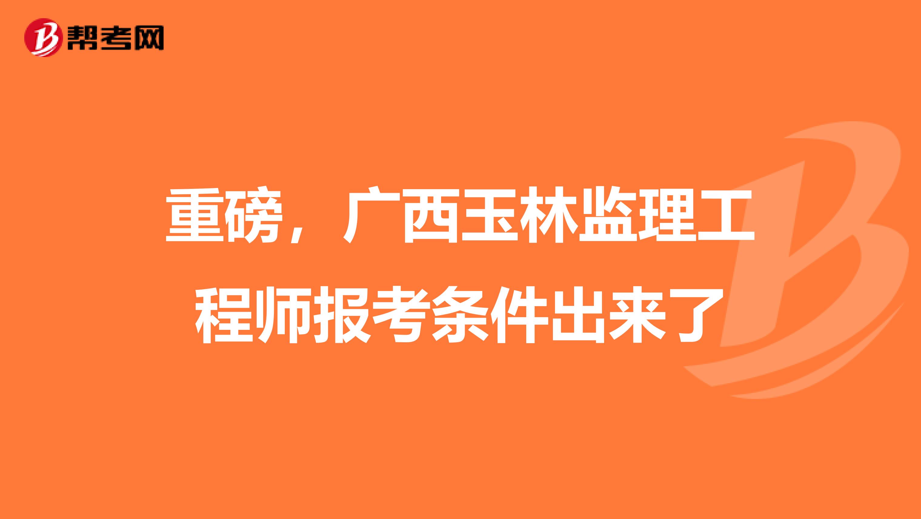 重磅，广西玉林监理工程师报考条件出来了