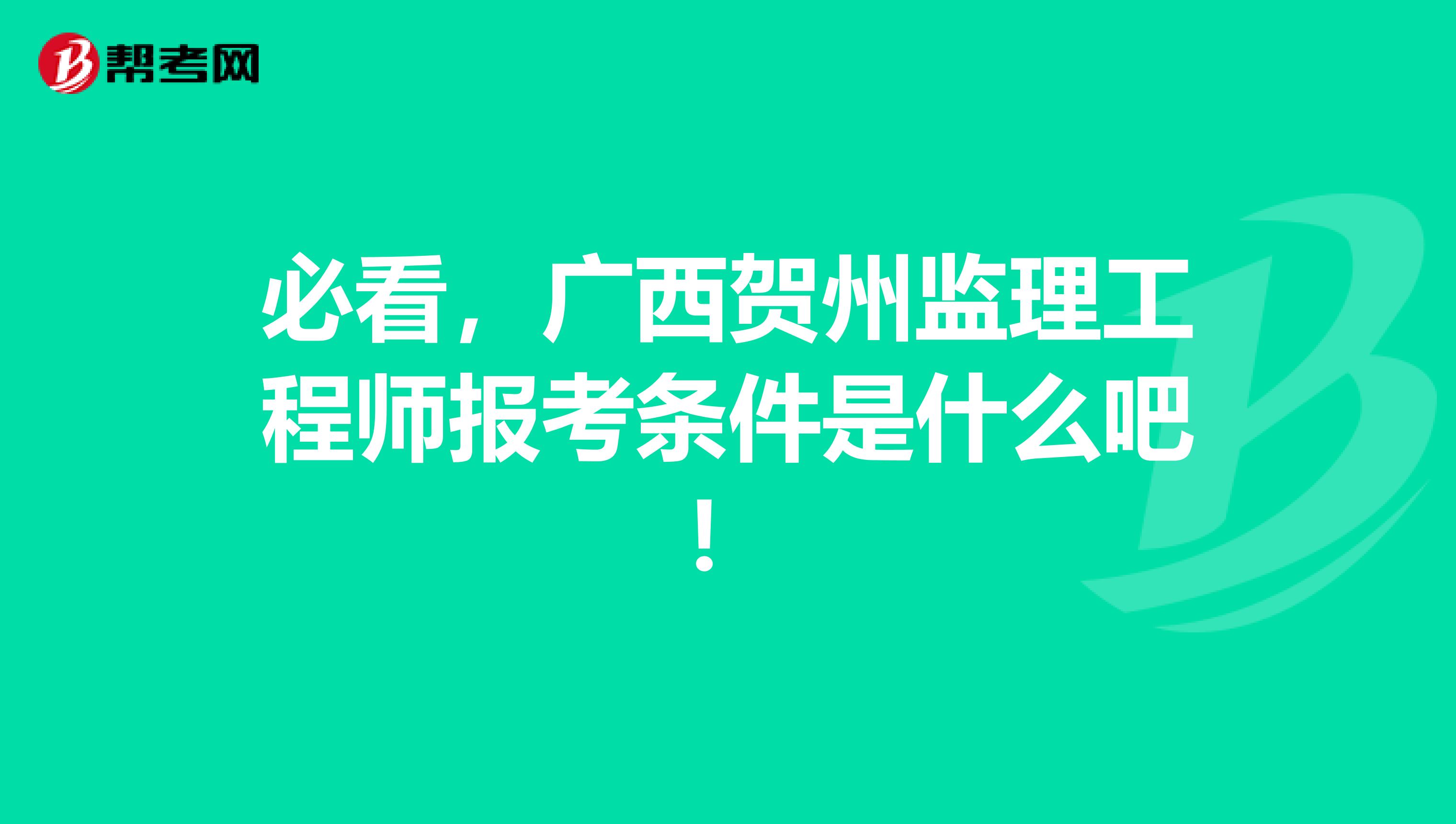 必看，广西贺州监理工程师报考条件是什么吧！