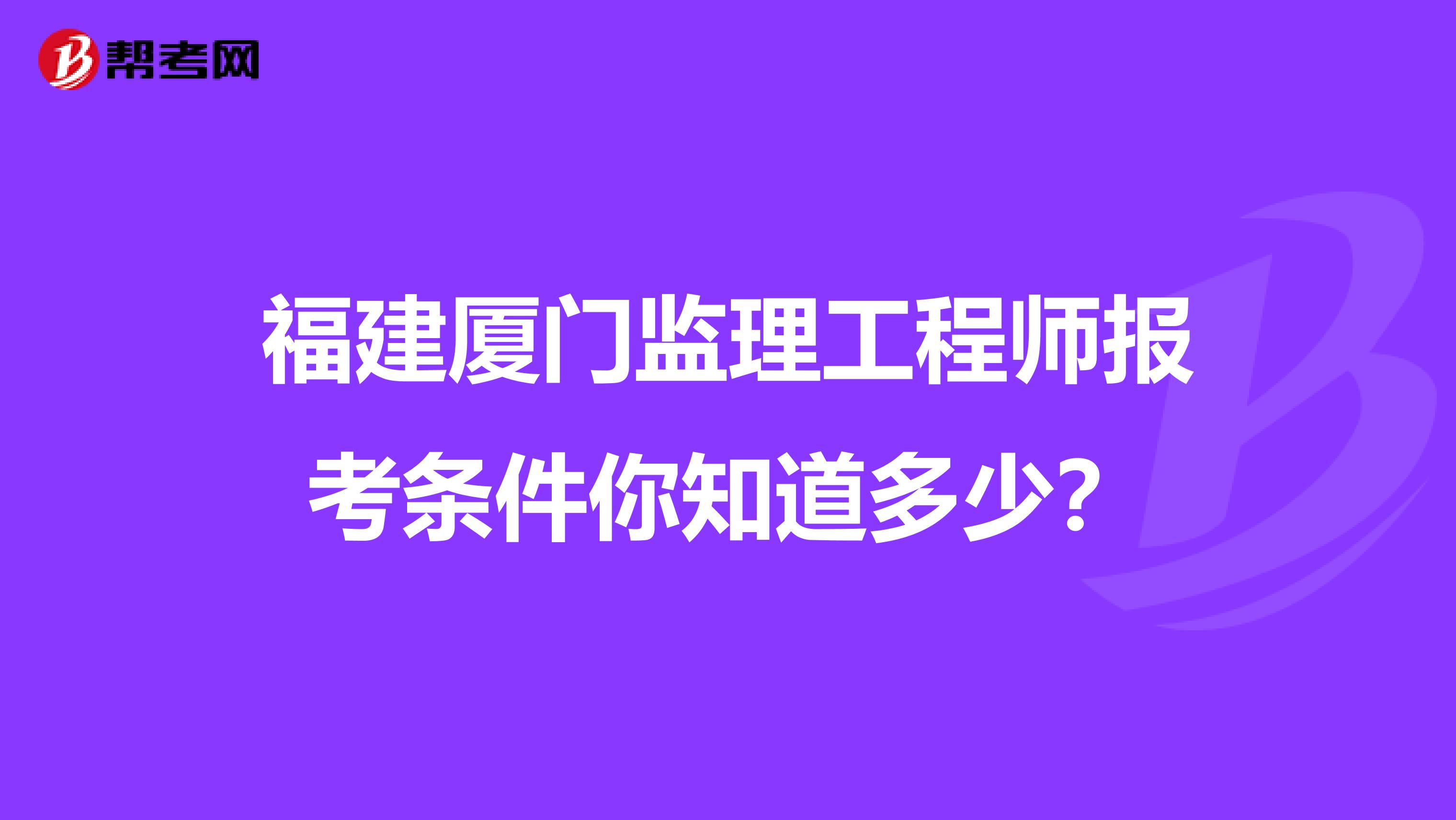 福建厦门监理工程师报考条件你知道多少？