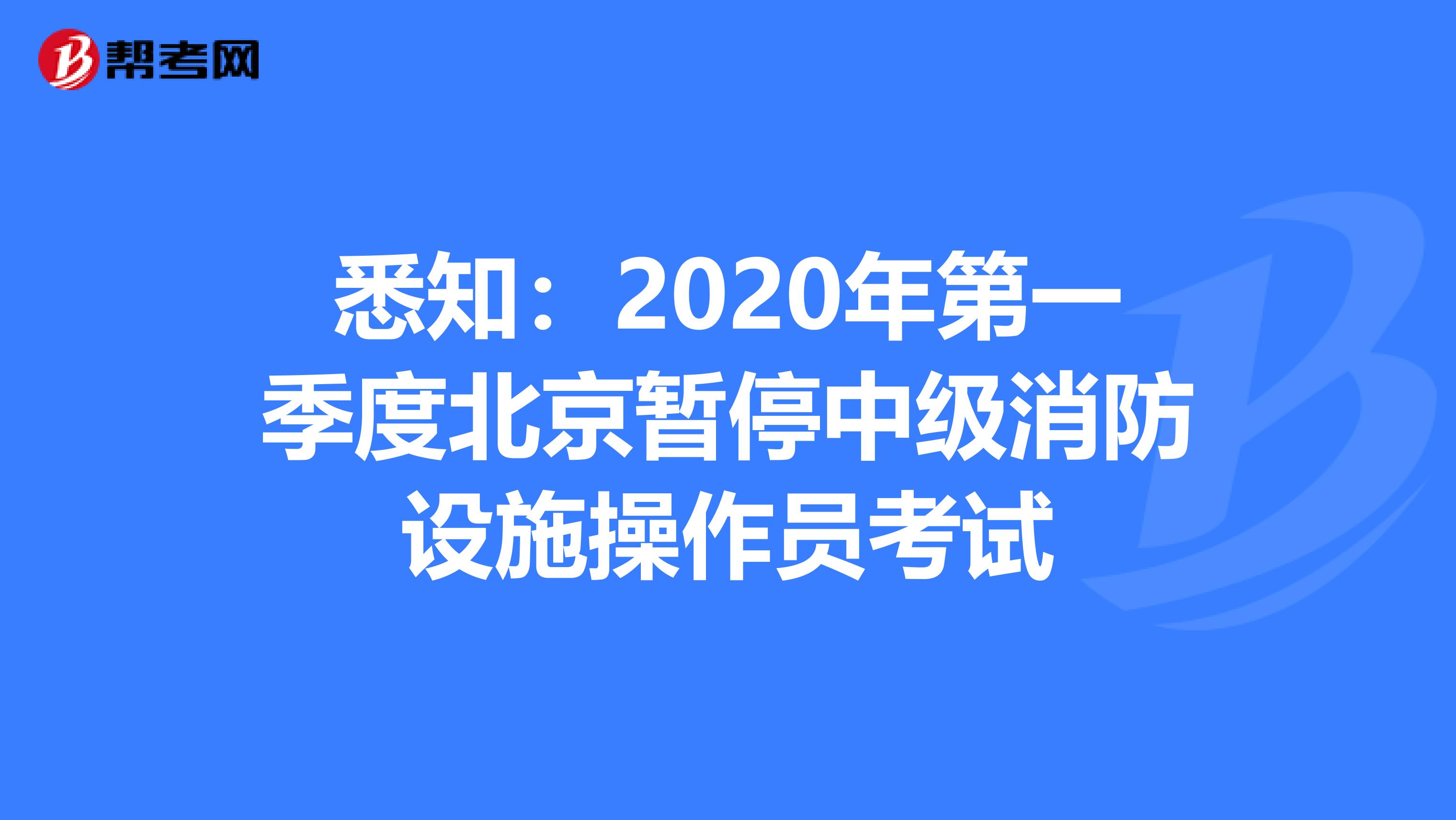 悉知：2020年第一季度北京暂停中级消防设施操作员考试