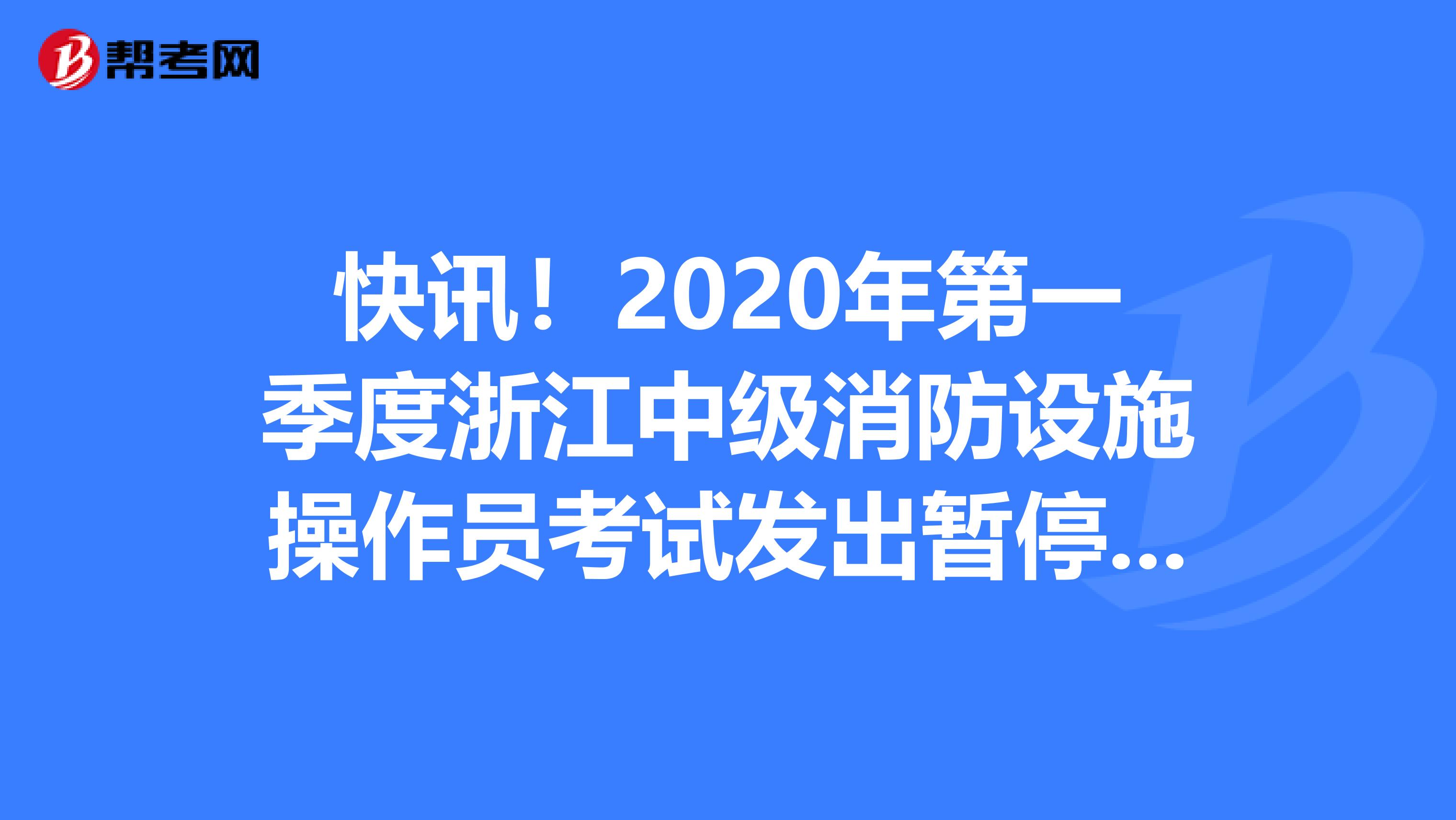 快讯！2020年第一季度浙江中级消防设施操作员考试发出暂停通知