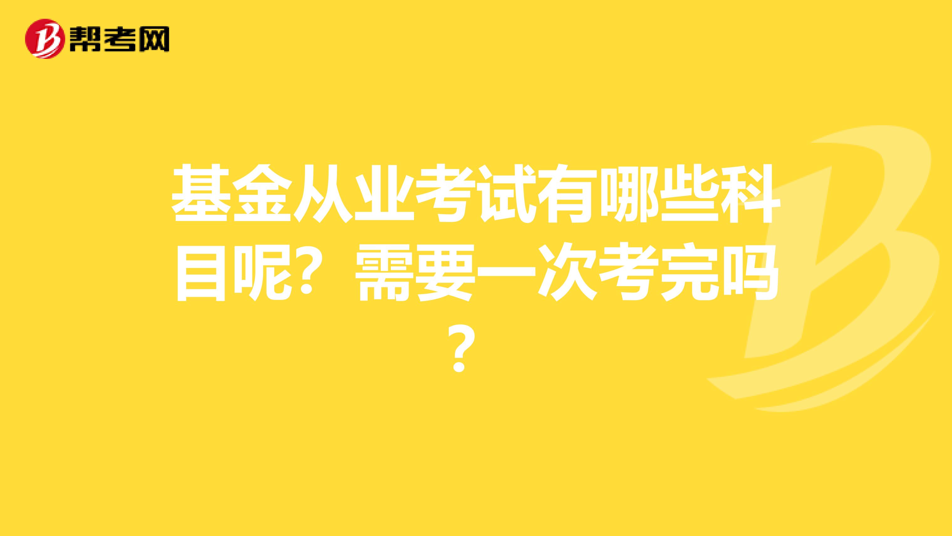 基金从业考试有哪些科目呢？需要一次考完吗？
