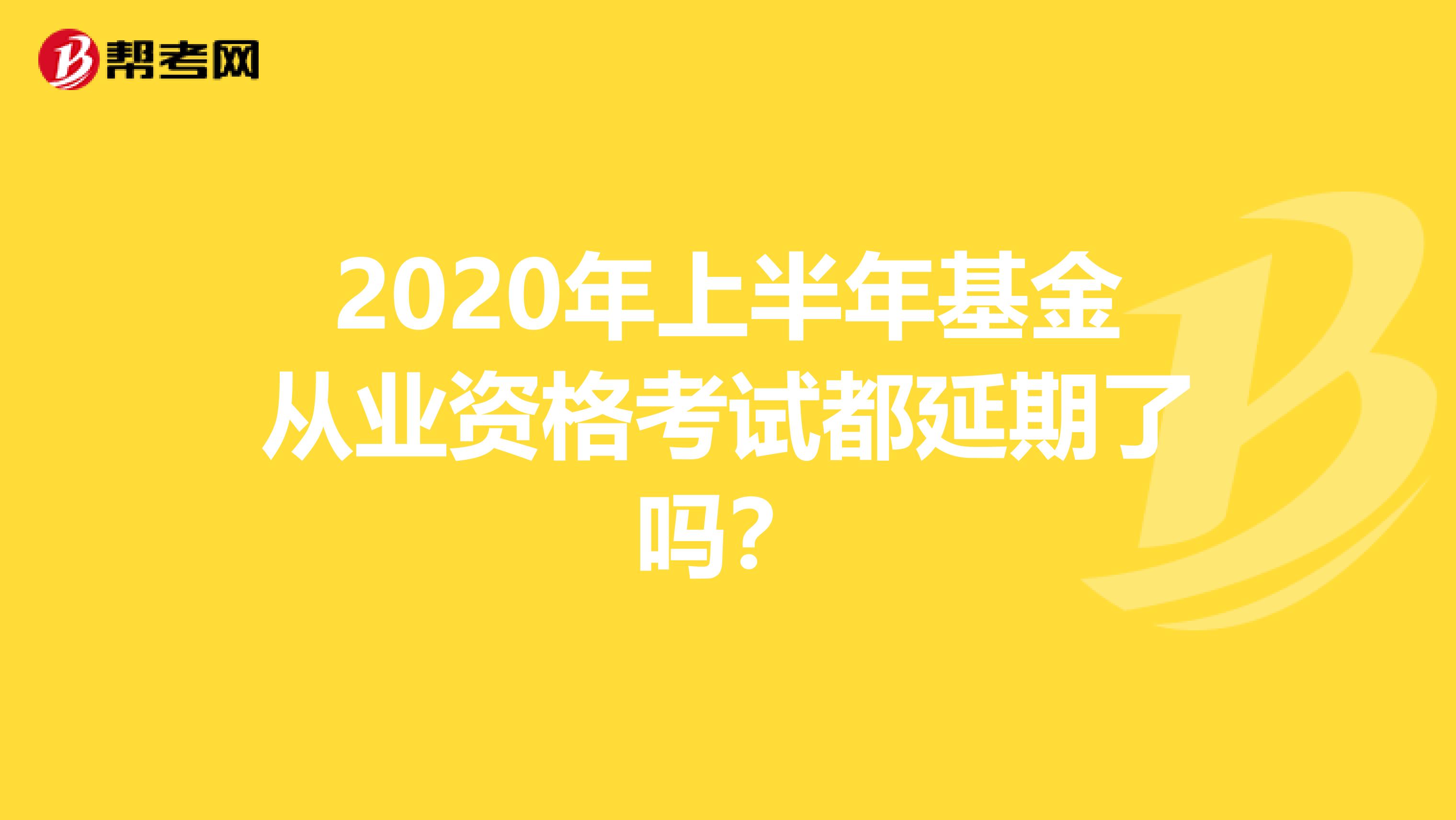 2020年上半年基金从业资格考试都延期了吗？