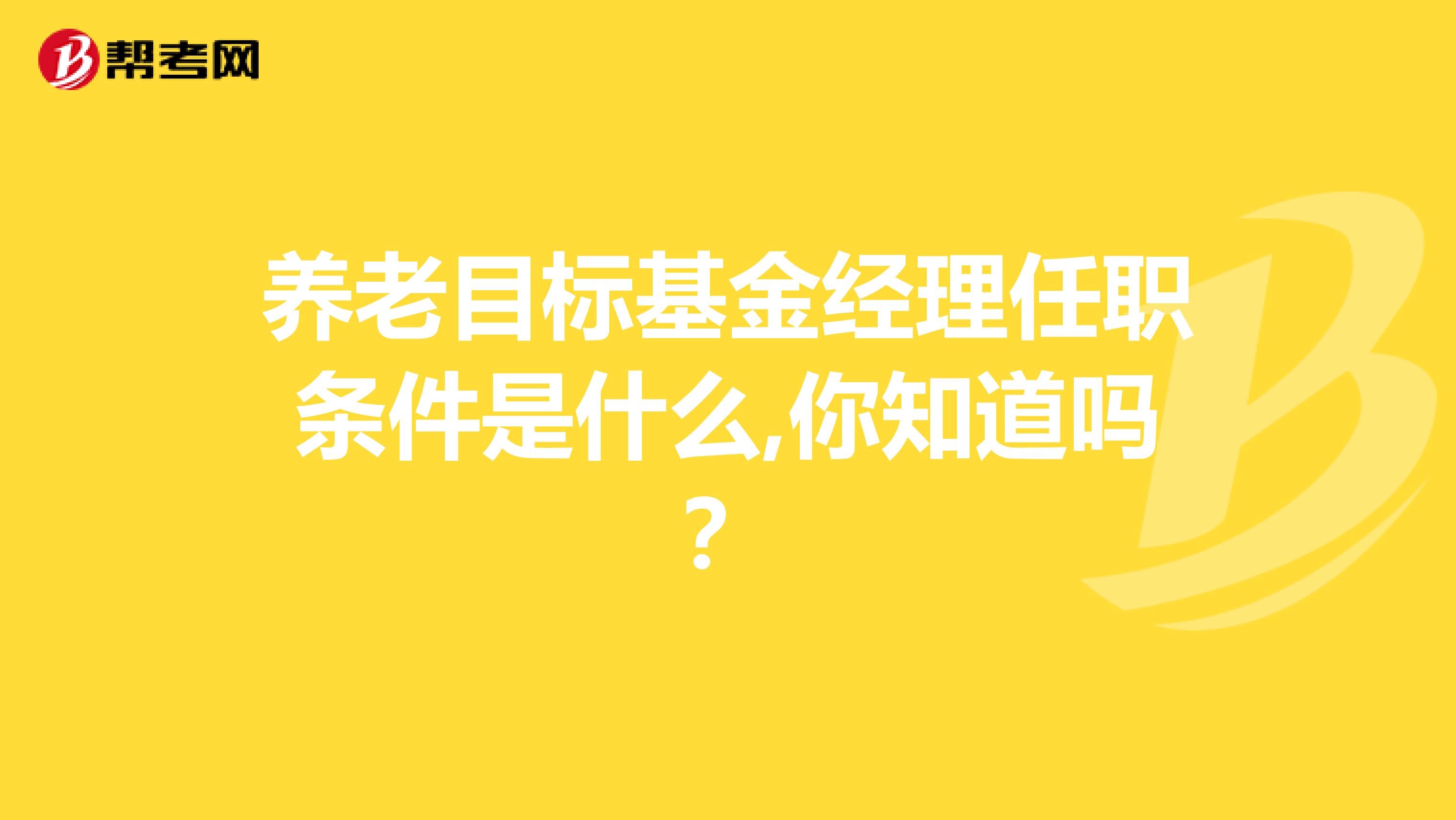 养老目标基金经理任职条件是什么,你知道吗？