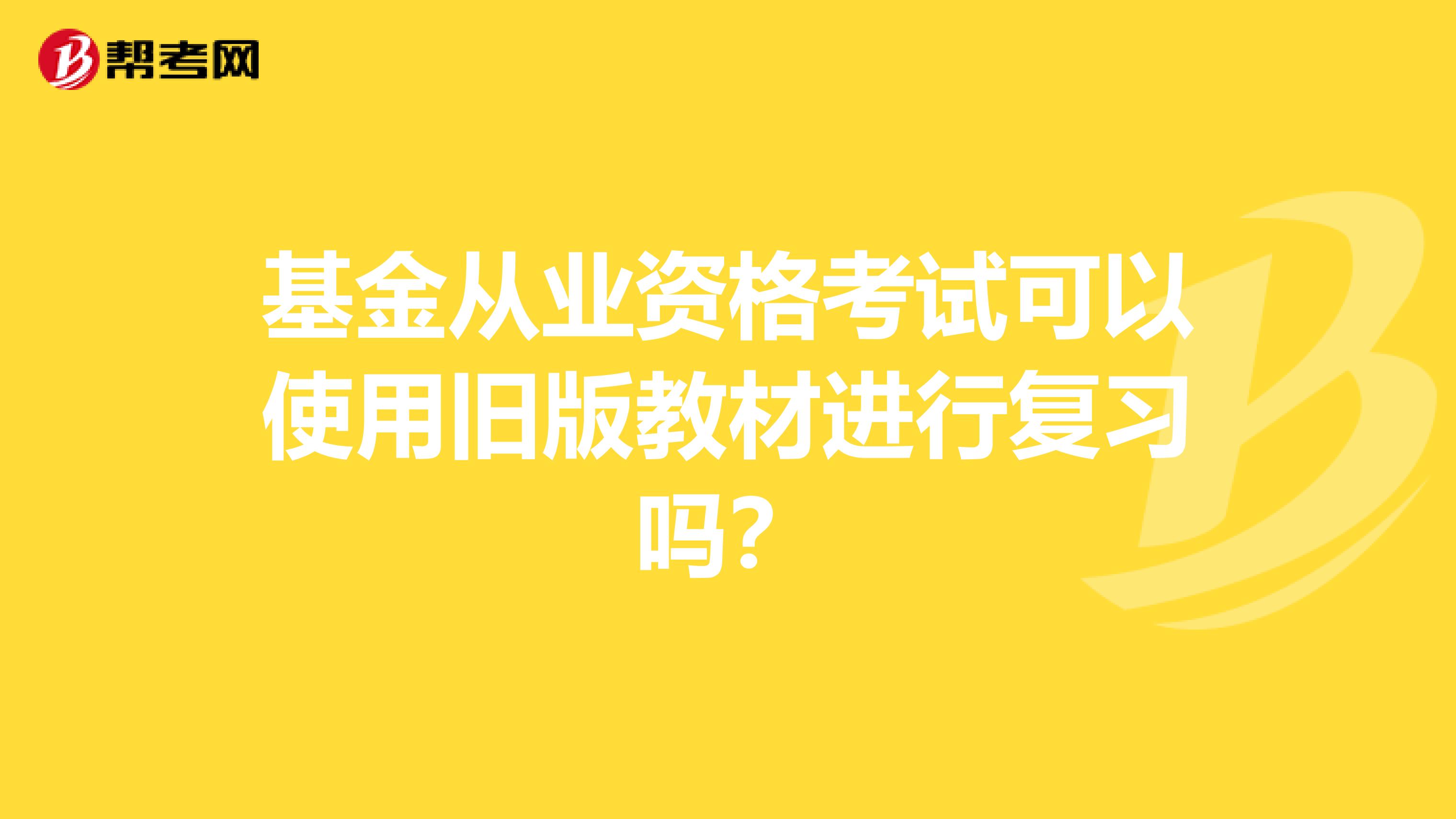 基金从业资格考试可以使用旧版教材进行复习吗？