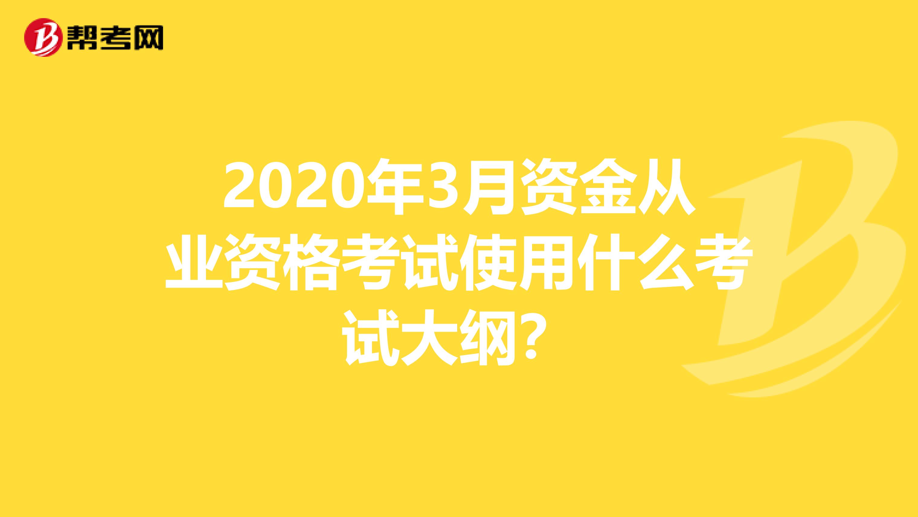 2020年3月资金从业资格考试使用什么考试大纲？