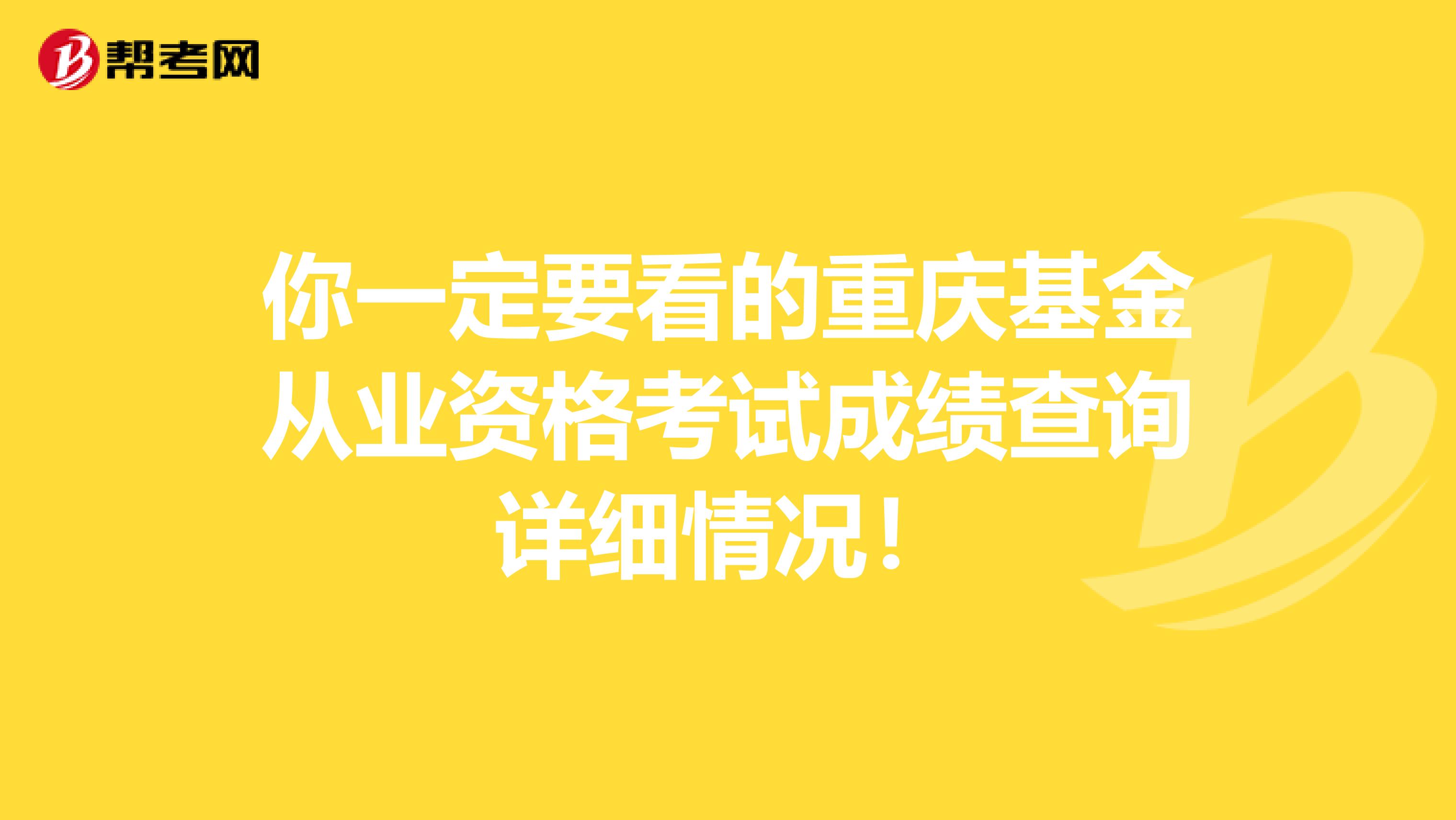 你一定要看的重庆基金从业资格考试成绩查询详细情况！