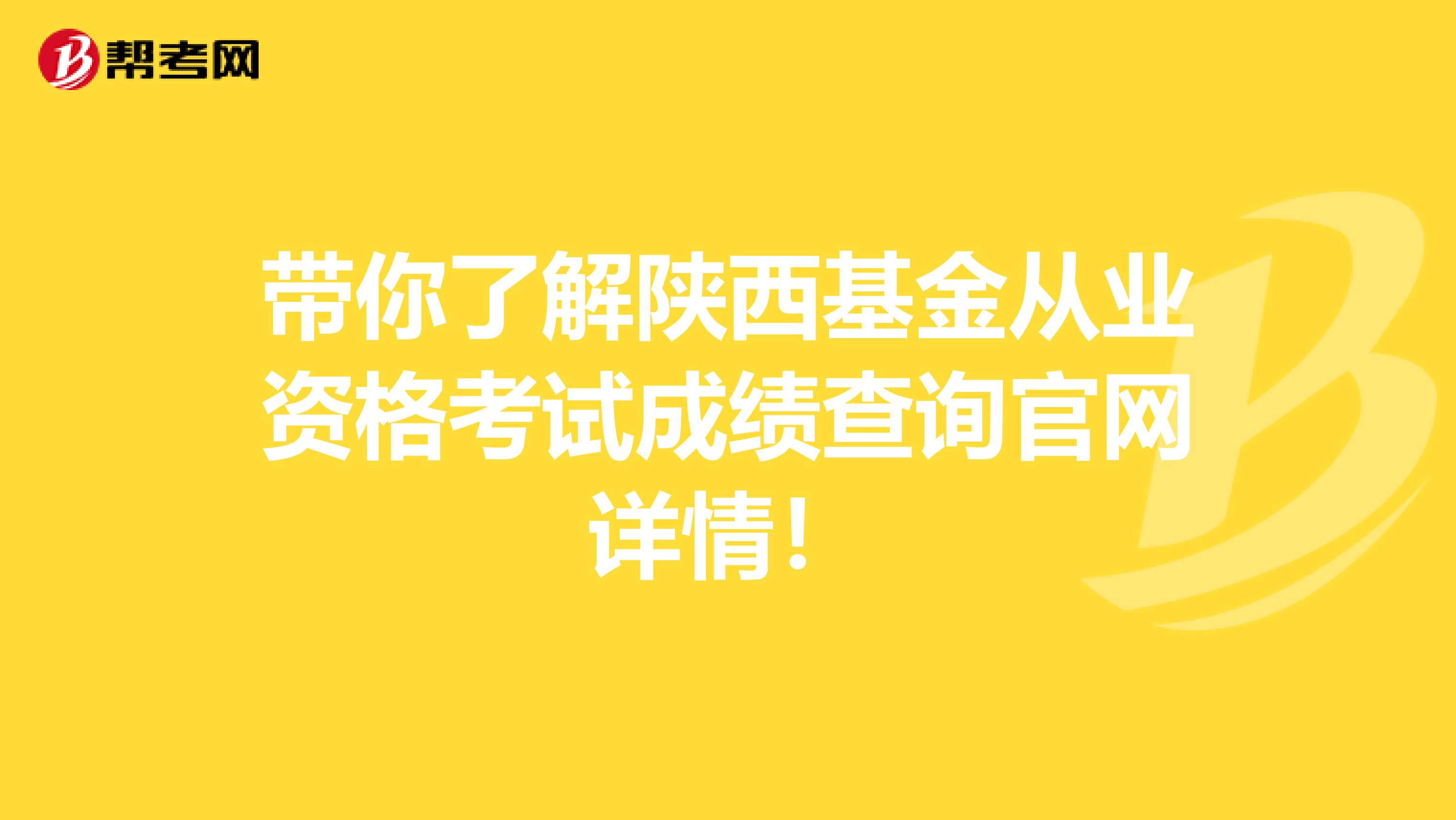 带你了解陕西基金从业资格考试成绩查询官网详情！