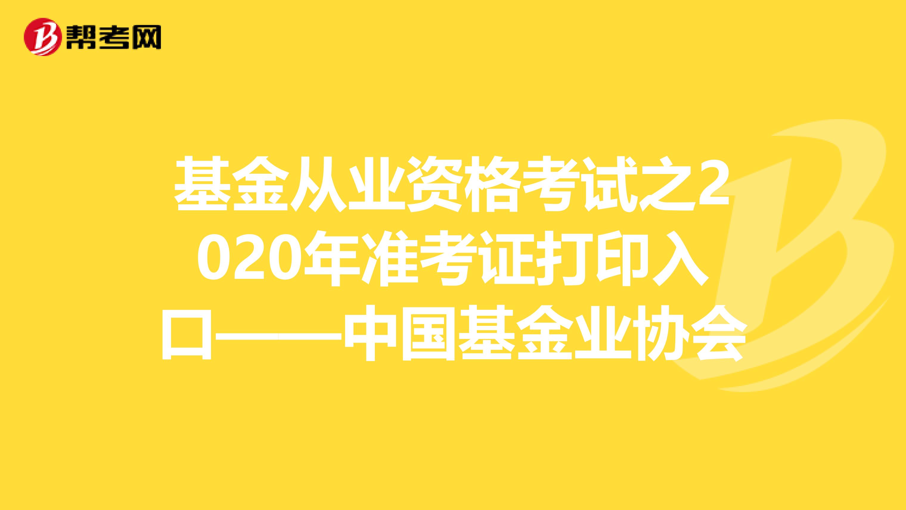 基金从业资格考试之2020年准考证打印入口——中国基金业协会