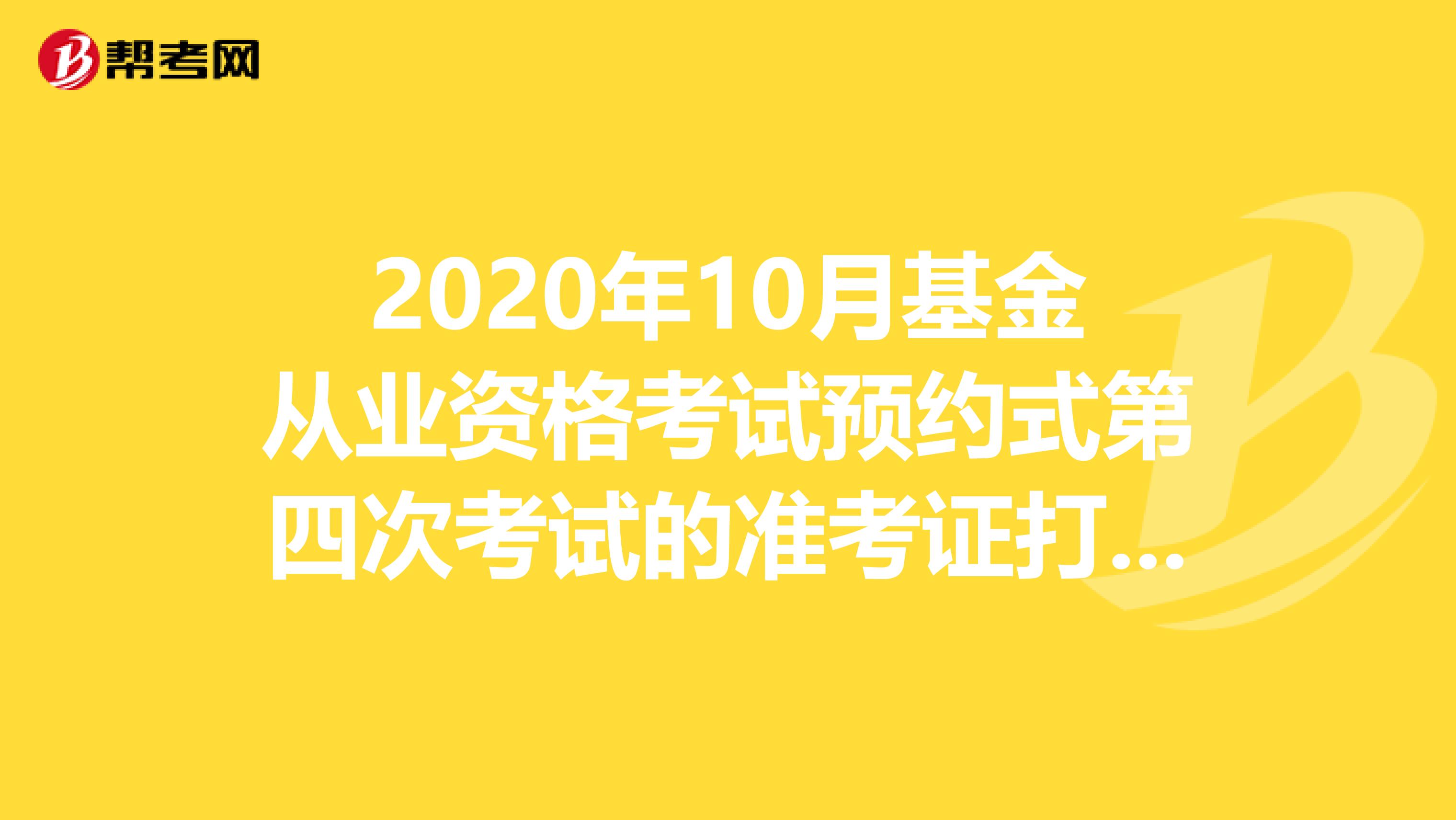 2020年10月基金从业资格考试预约式第四次考试的准考证打印时间及相关事项