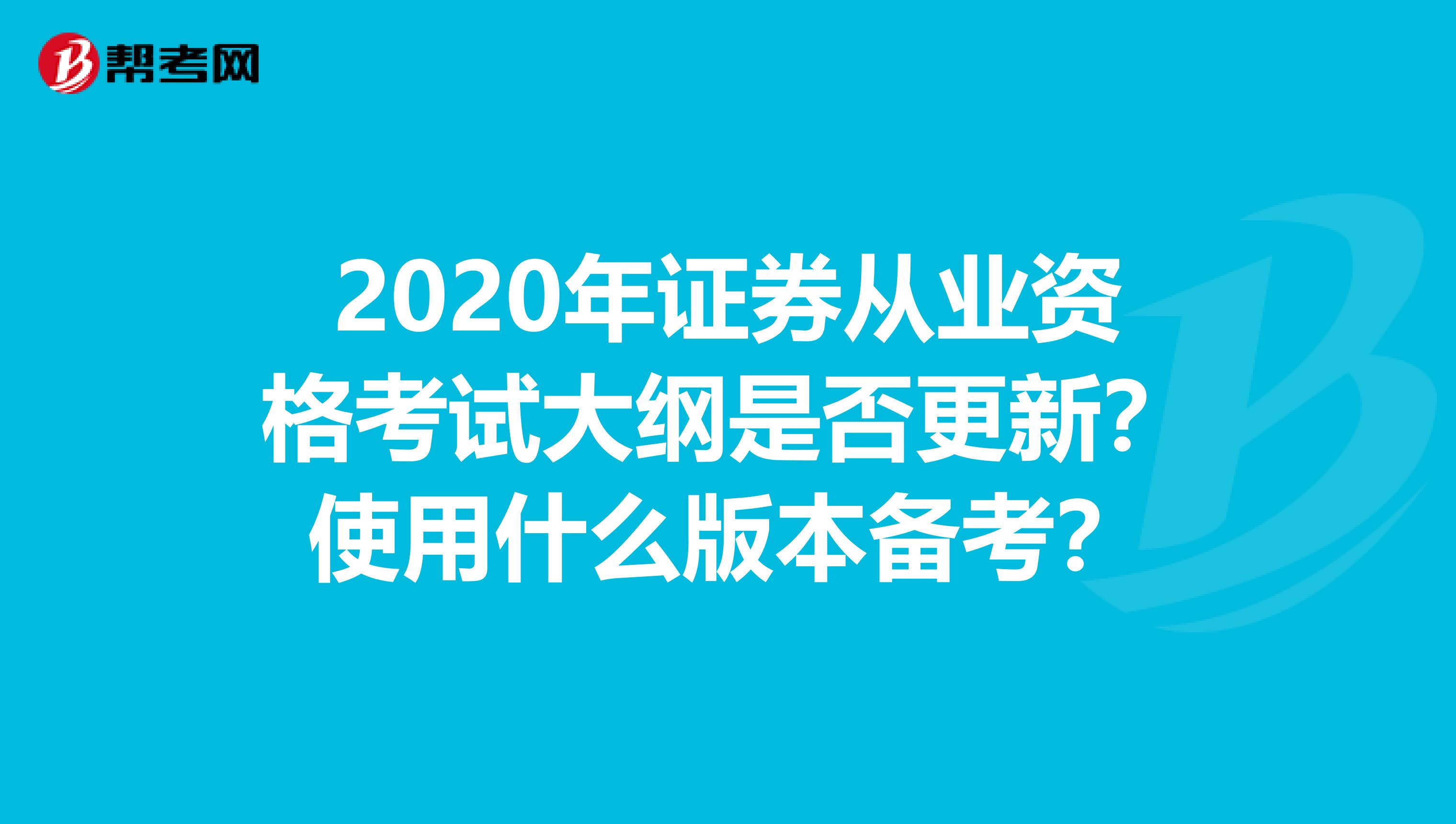 2020年证券从业资格考试大纲是否更新？使用什么版本备考？