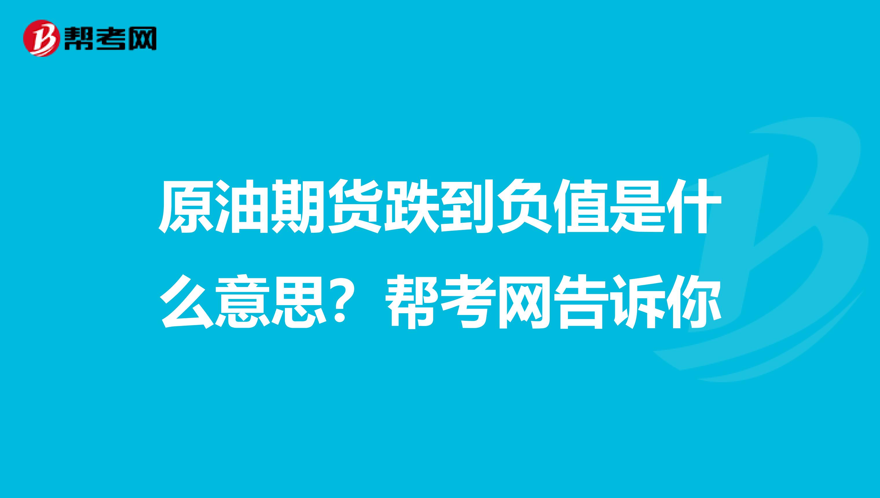 原油期货跌到负值是什么意思？帮考网告诉你