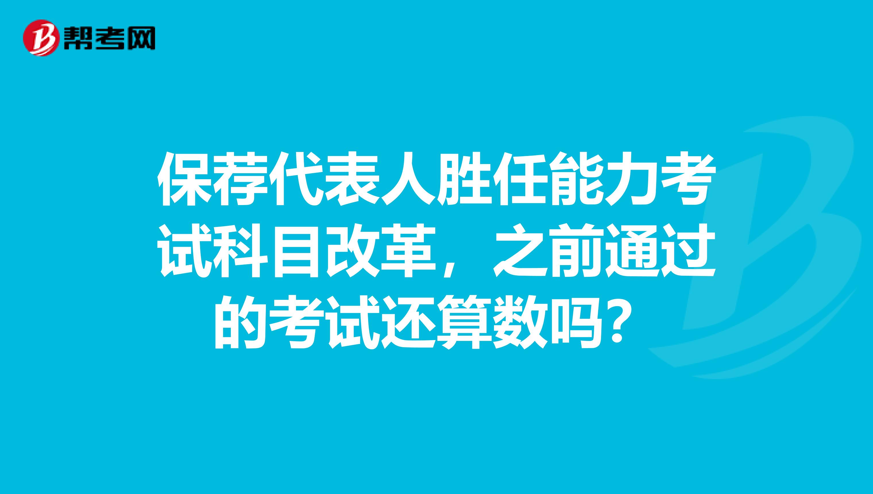 保荐代表人胜任能力考试科目改革，之前通过的考试还算数吗？