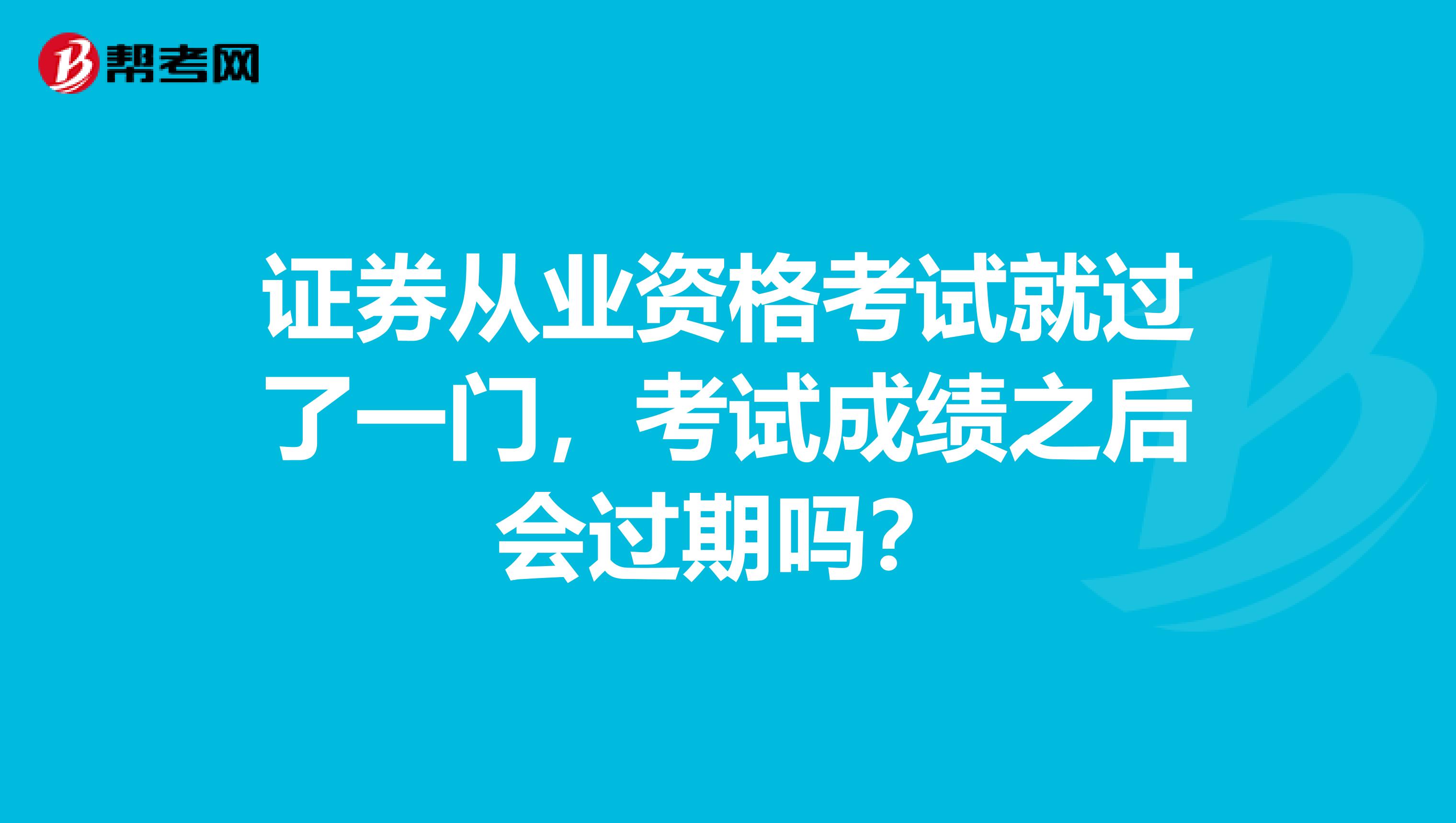 证券从业资格考试就过了一门，考试成绩之后会过期吗？