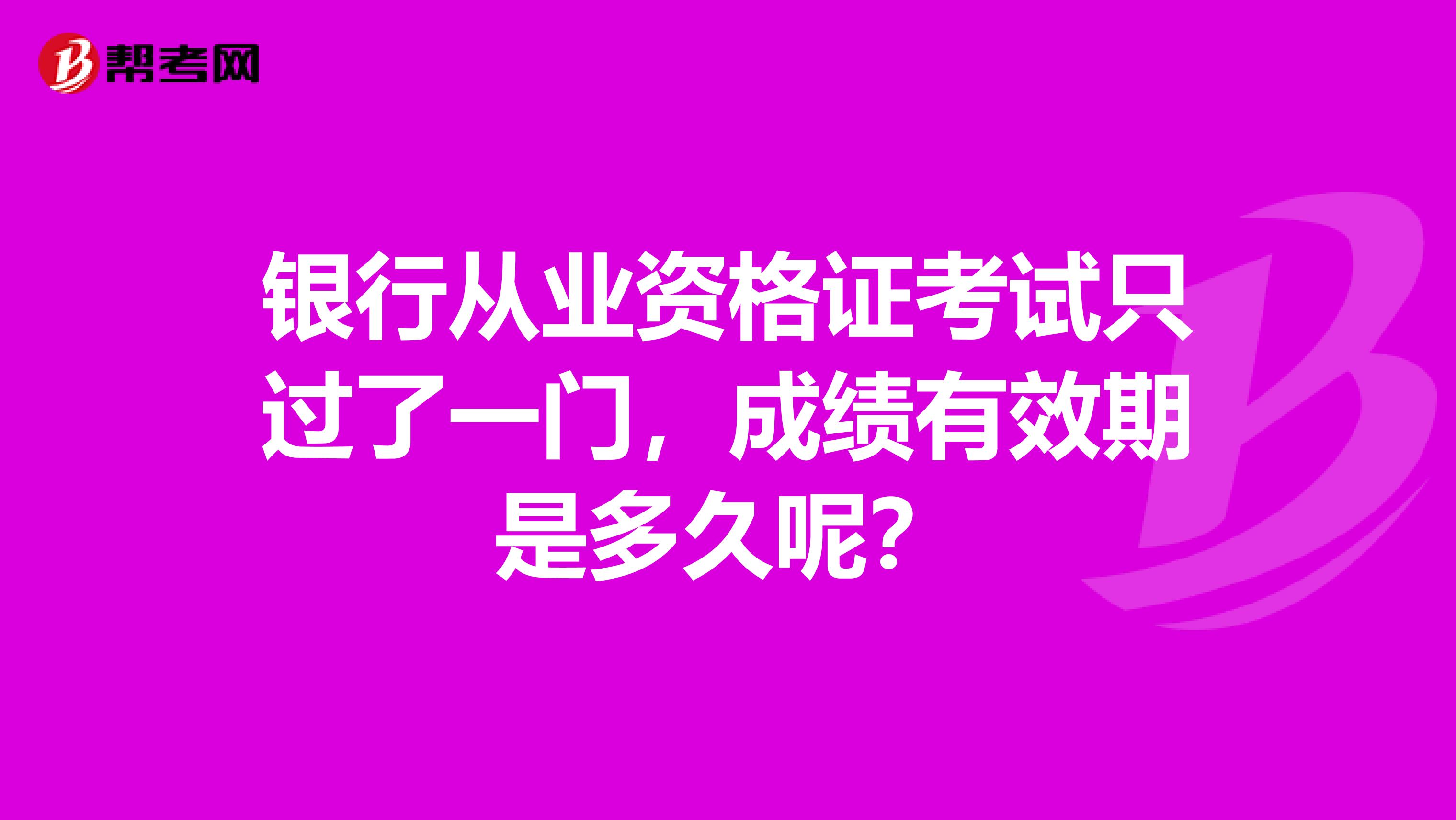 银行从业资格证考试只过了一门，成绩有效期是多久呢？