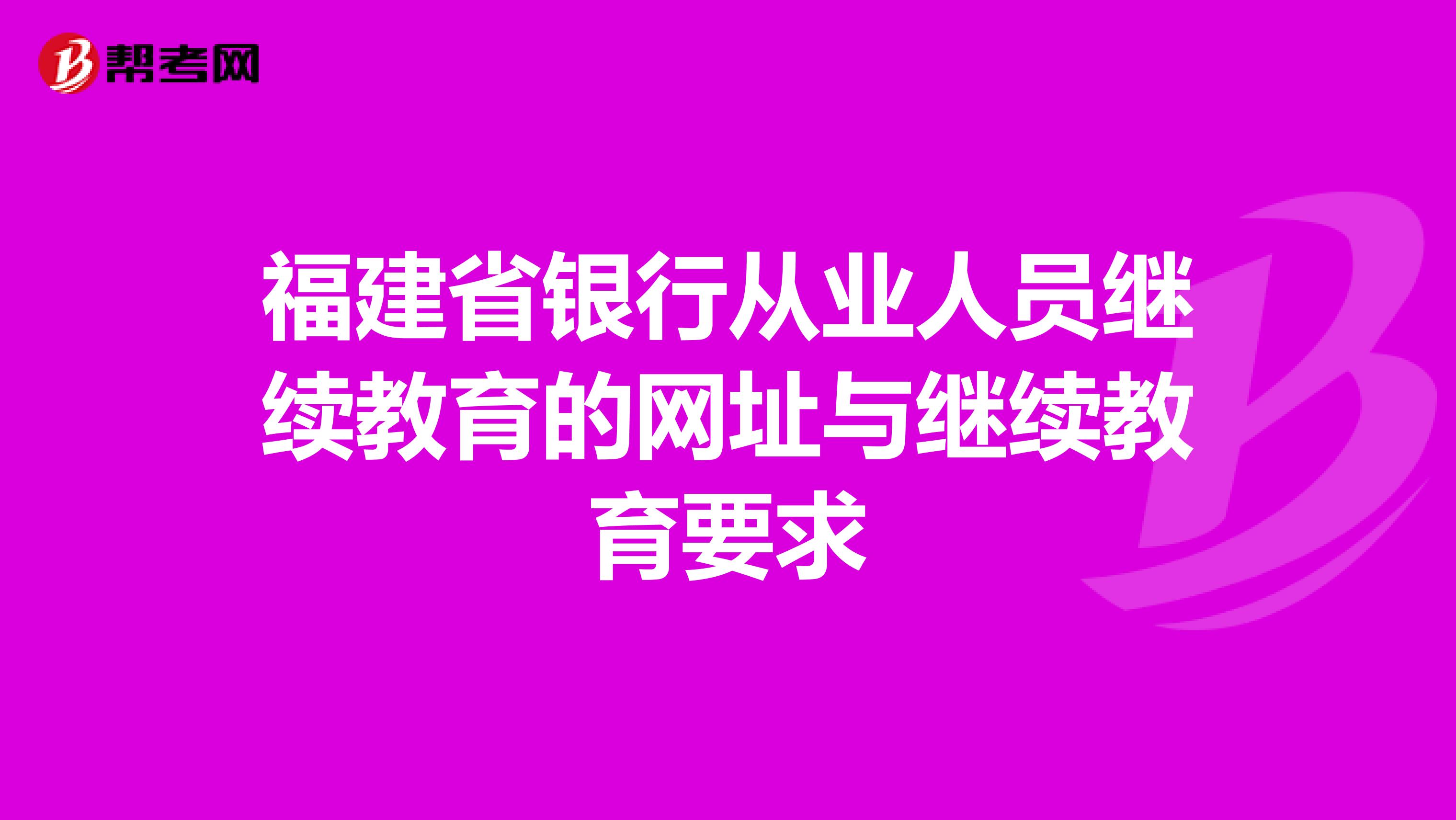 福建省银行从业人员继续教育的网址与继续教育要求