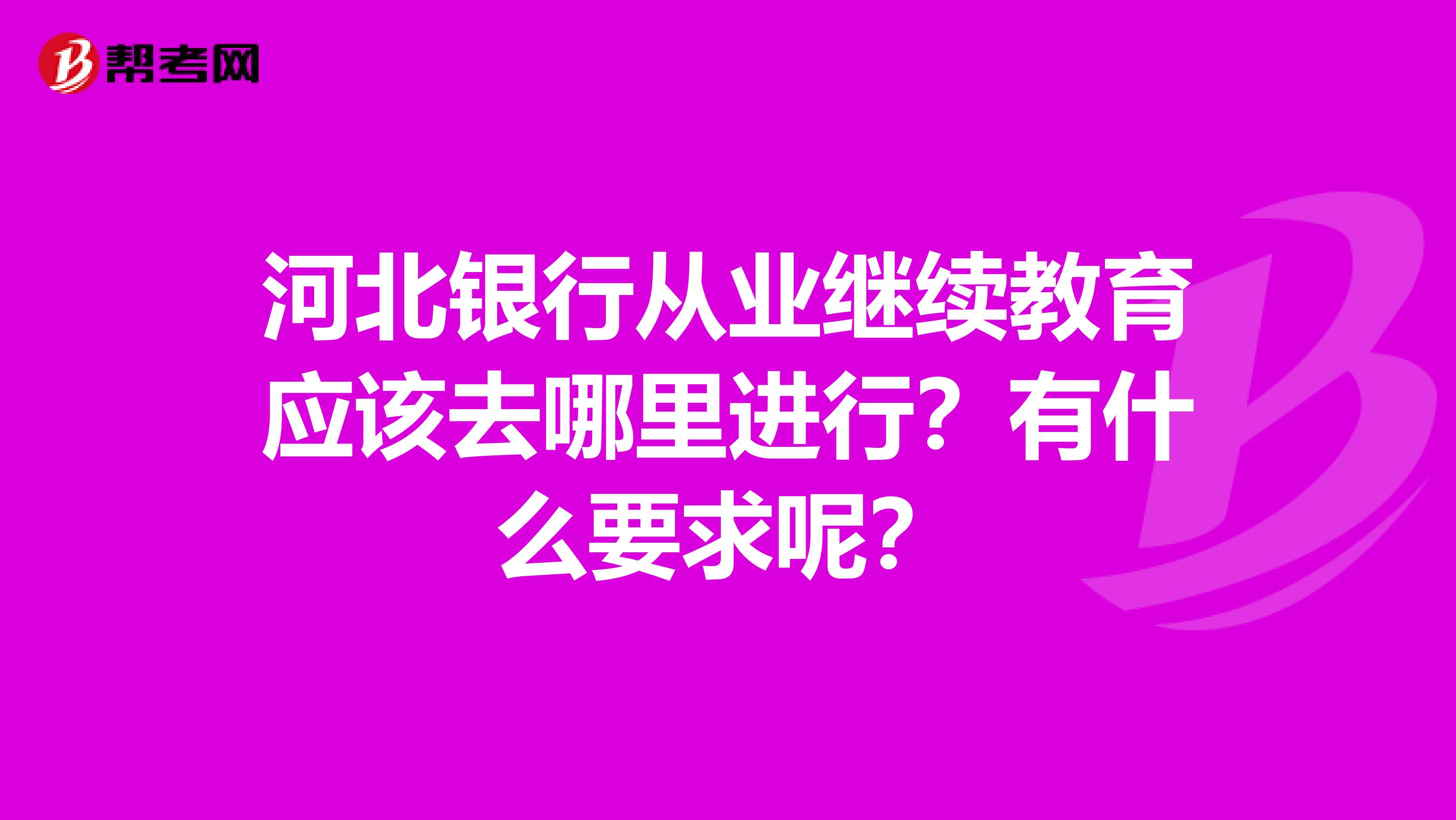 河北银行从业继续教育应该去哪里进行？有什么要求呢？