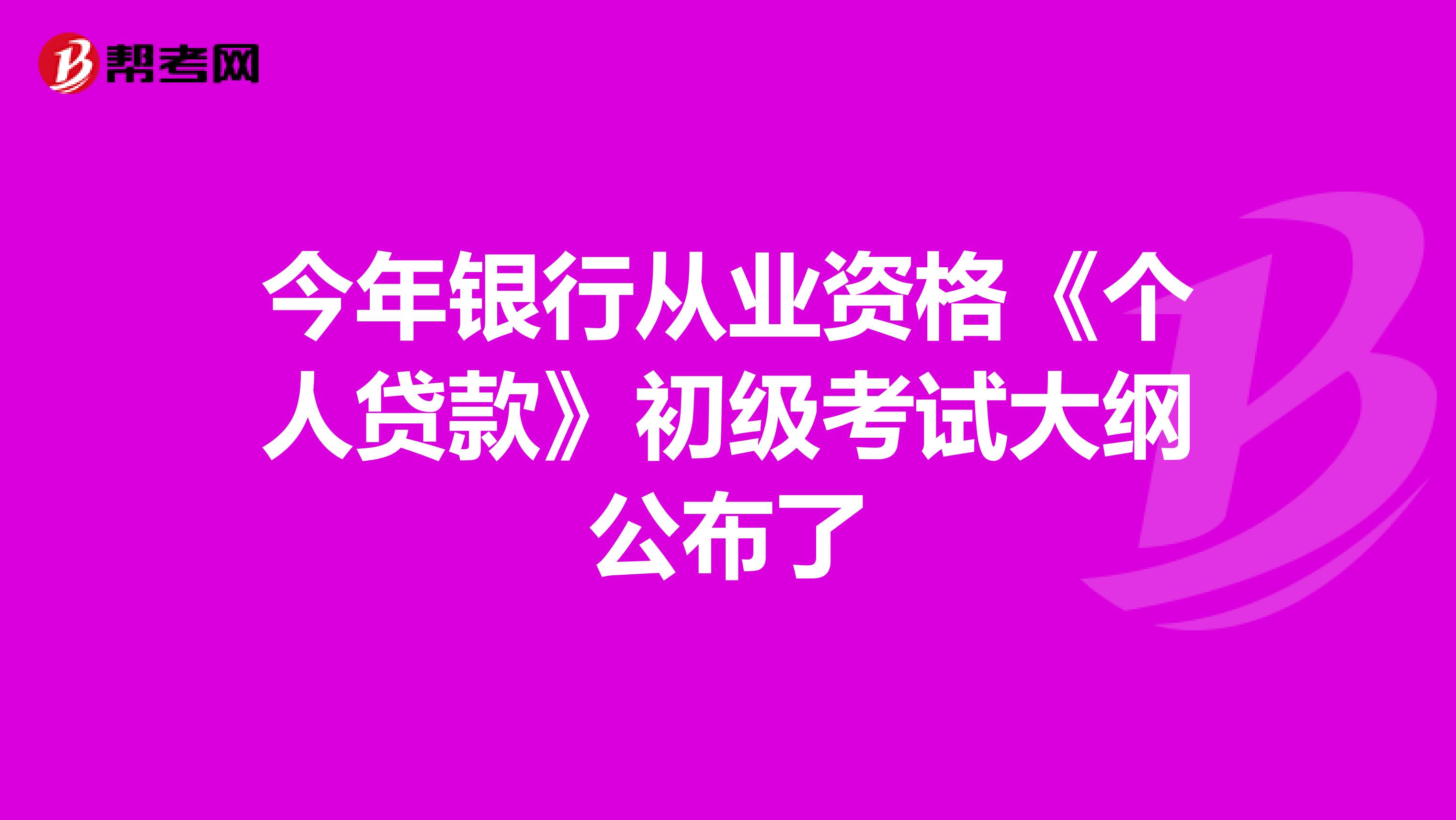 今年银行从业资格《个人贷款》初级考试大纲公布了