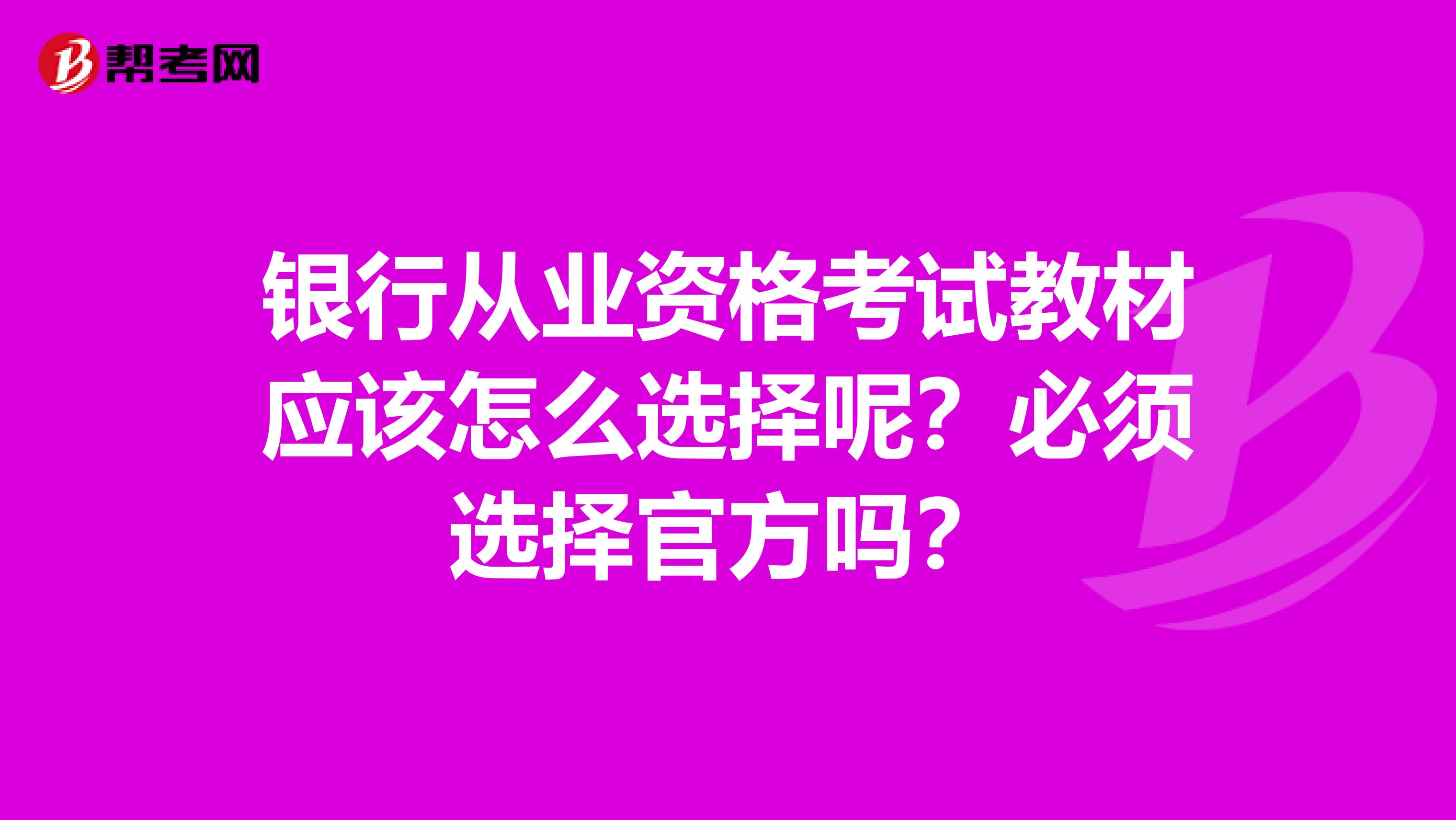 银行从业资格考试教材应该怎么选择呢？必须选择官方吗？