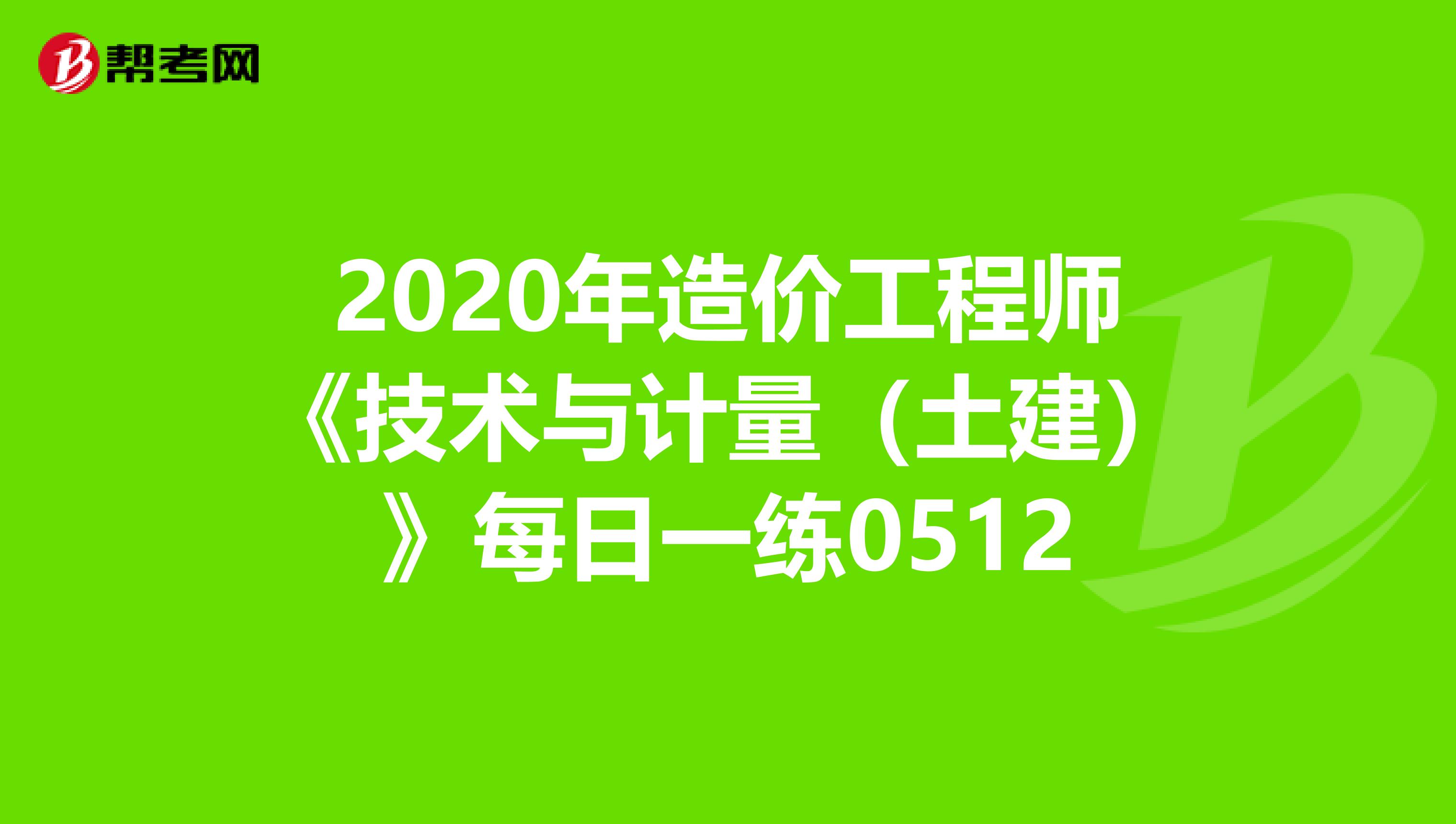 2020年造价工程师《技术与计量（土建）》每日一练0512