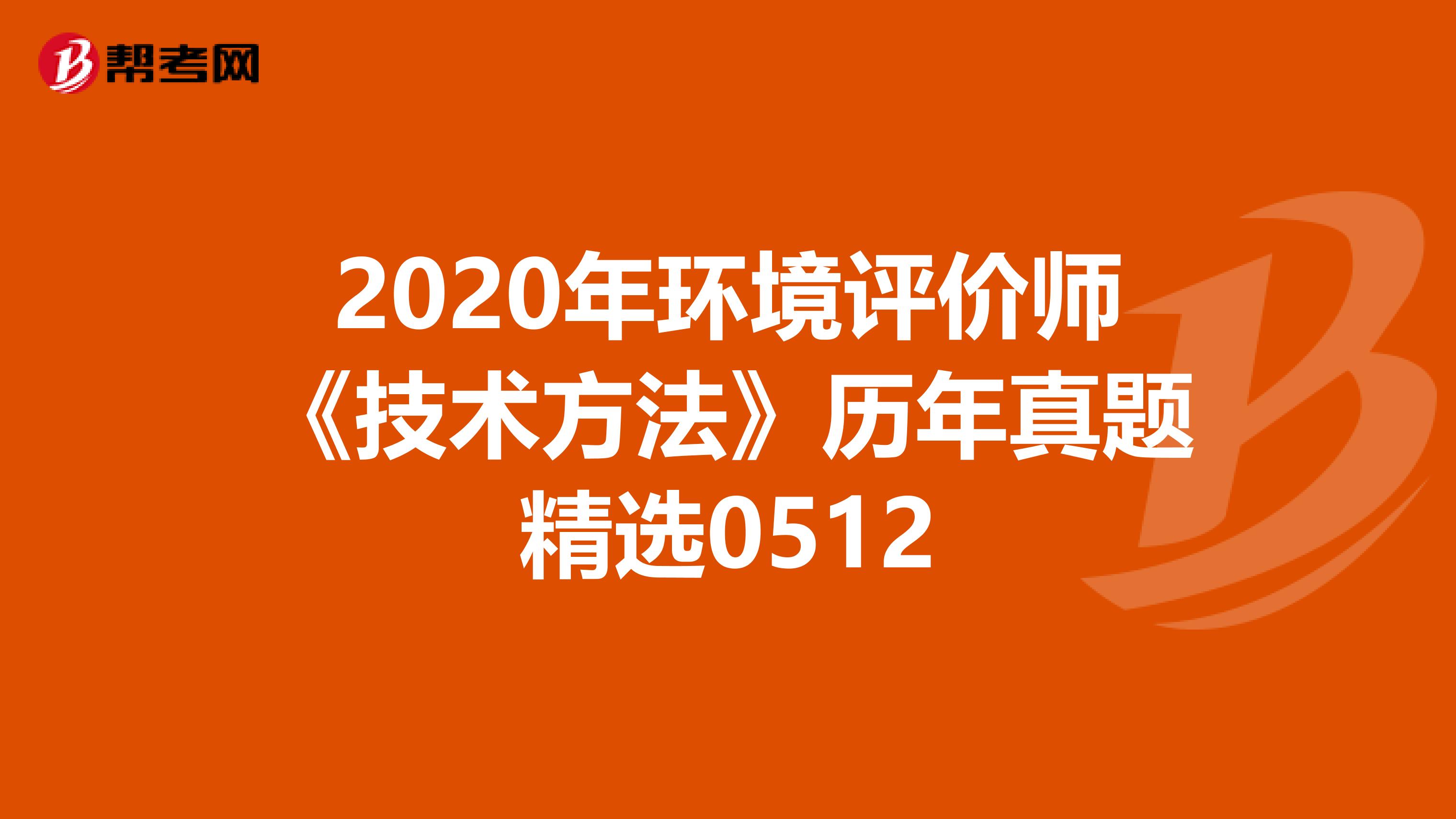 2020年环境评价师《技术方法》历年真题精选0512