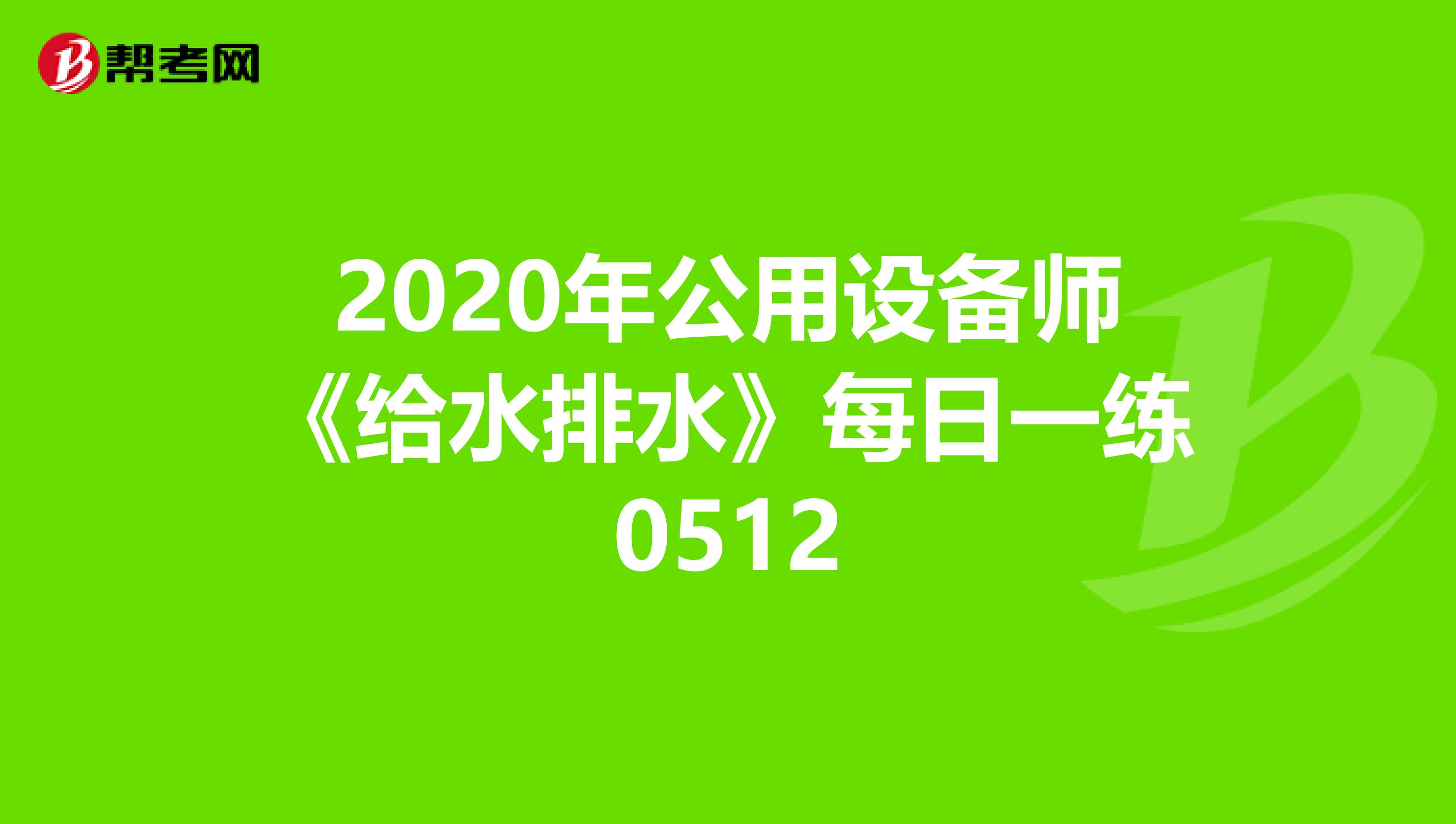 2020年公用设备师《给水排水》每日一练0512