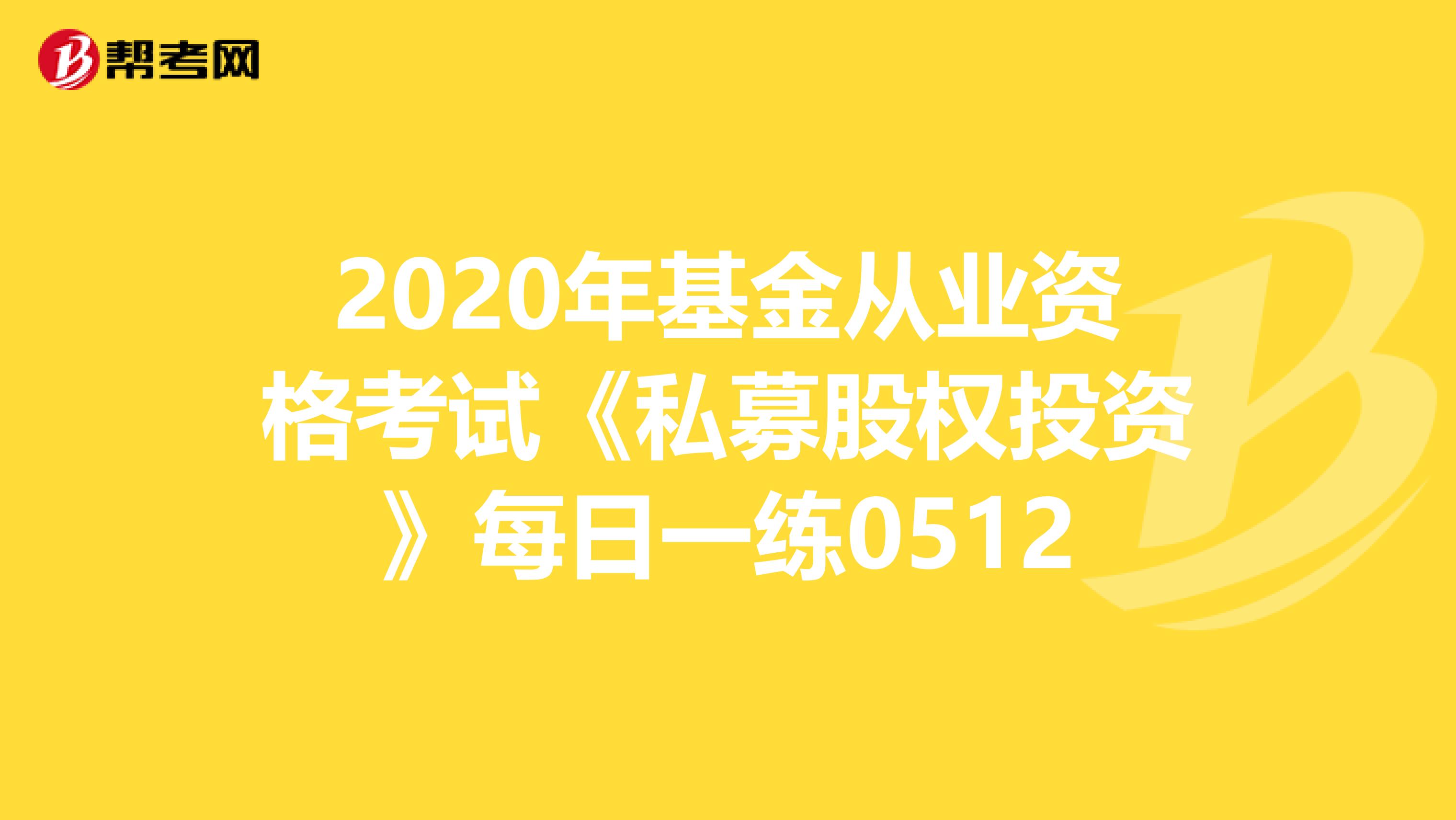 2020年基金从业资格考试《私募股权投资》每日一练0512