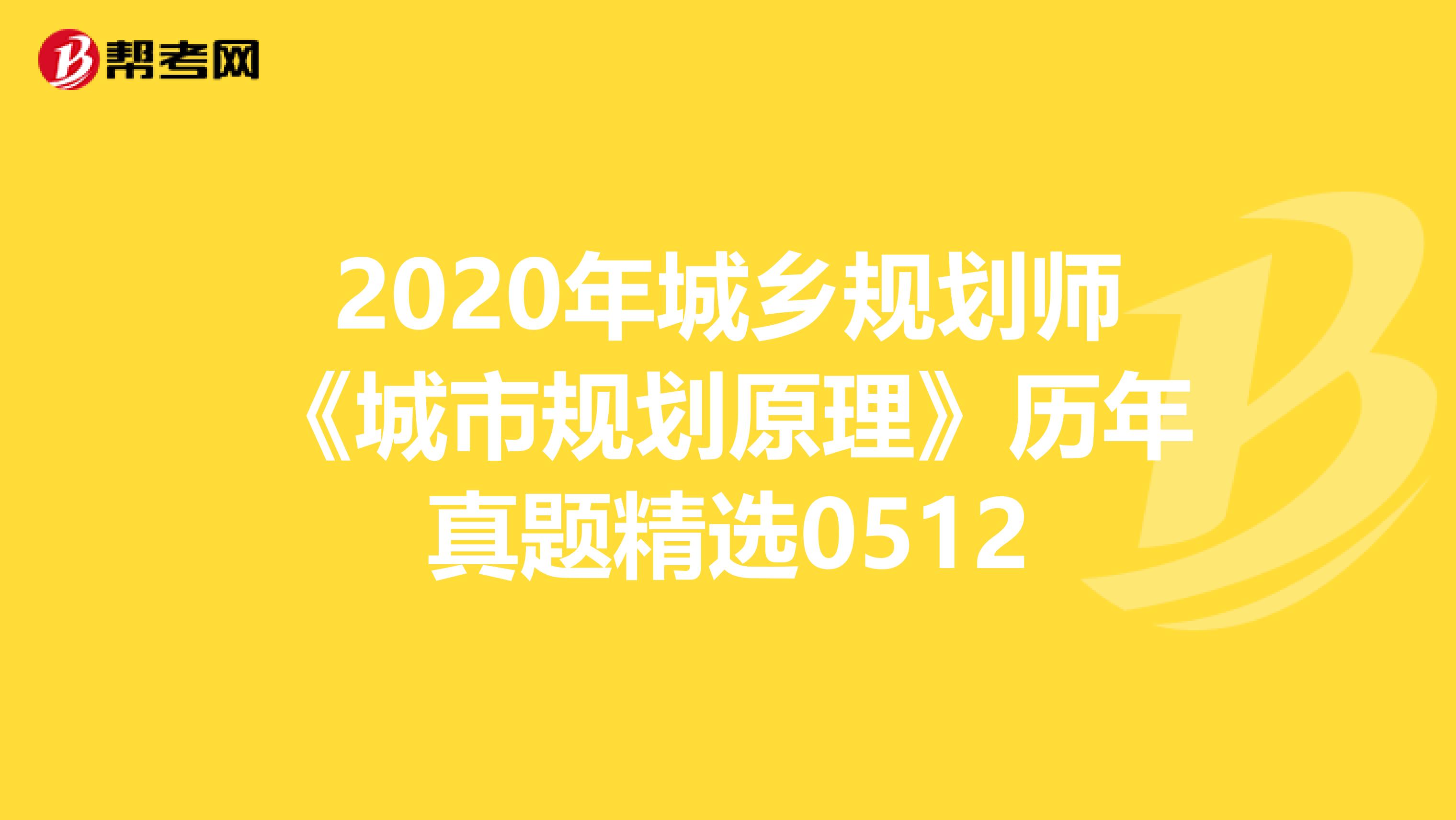 2020年城乡规划师《城市规划原理》历年真题精选0512