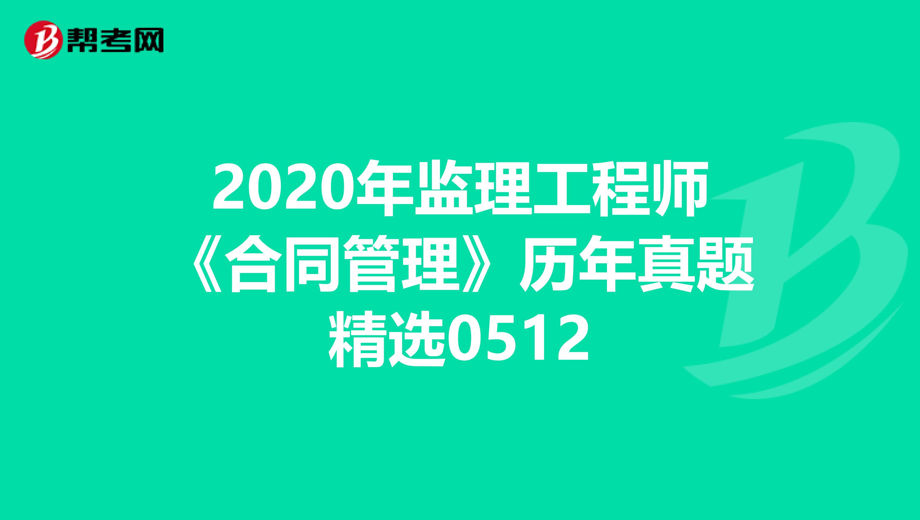 2020年监理工程师《合同管理》历年真题精选0512