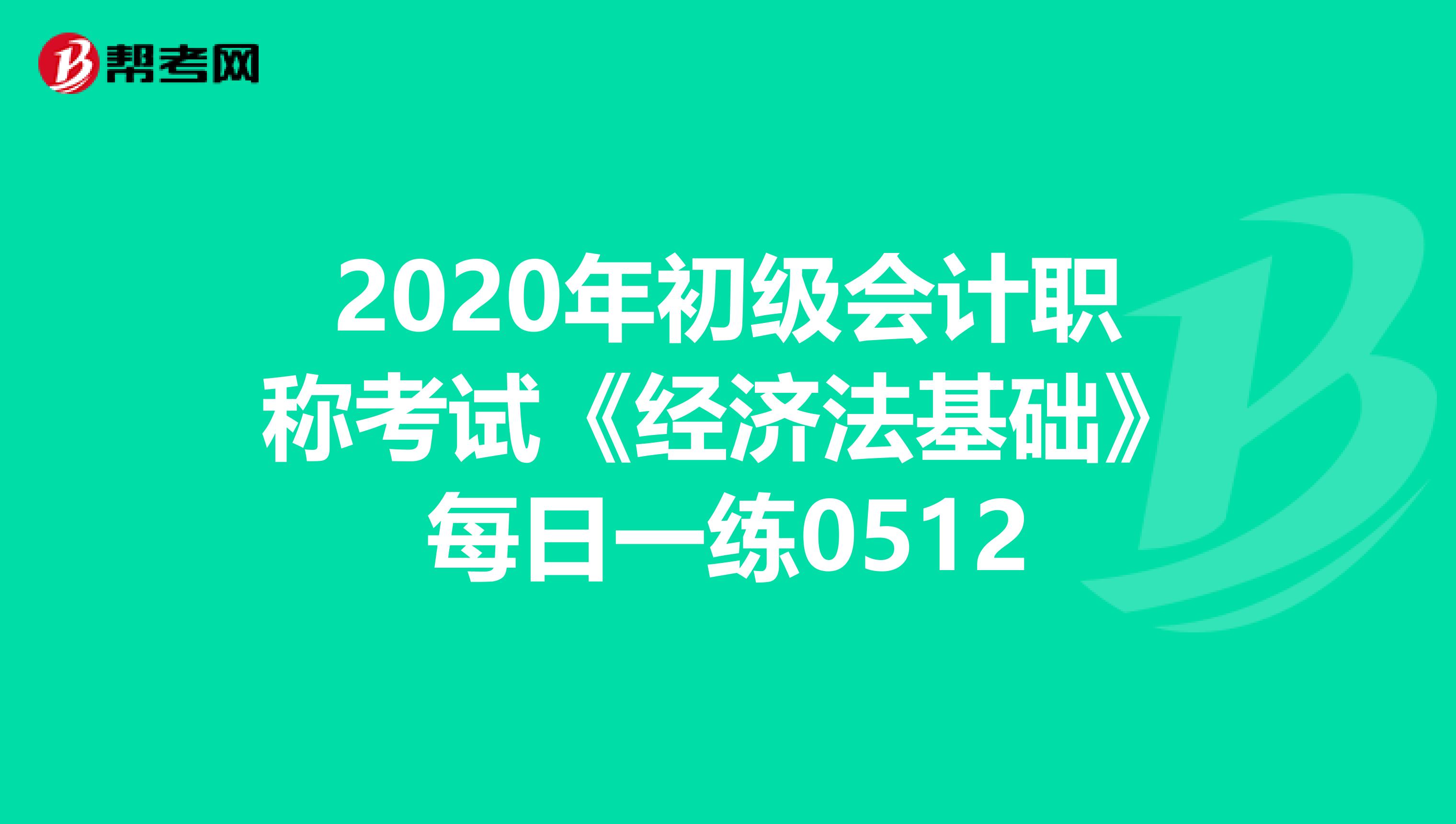 2020年初级会计职称考试《经济法基础》每日一练0512