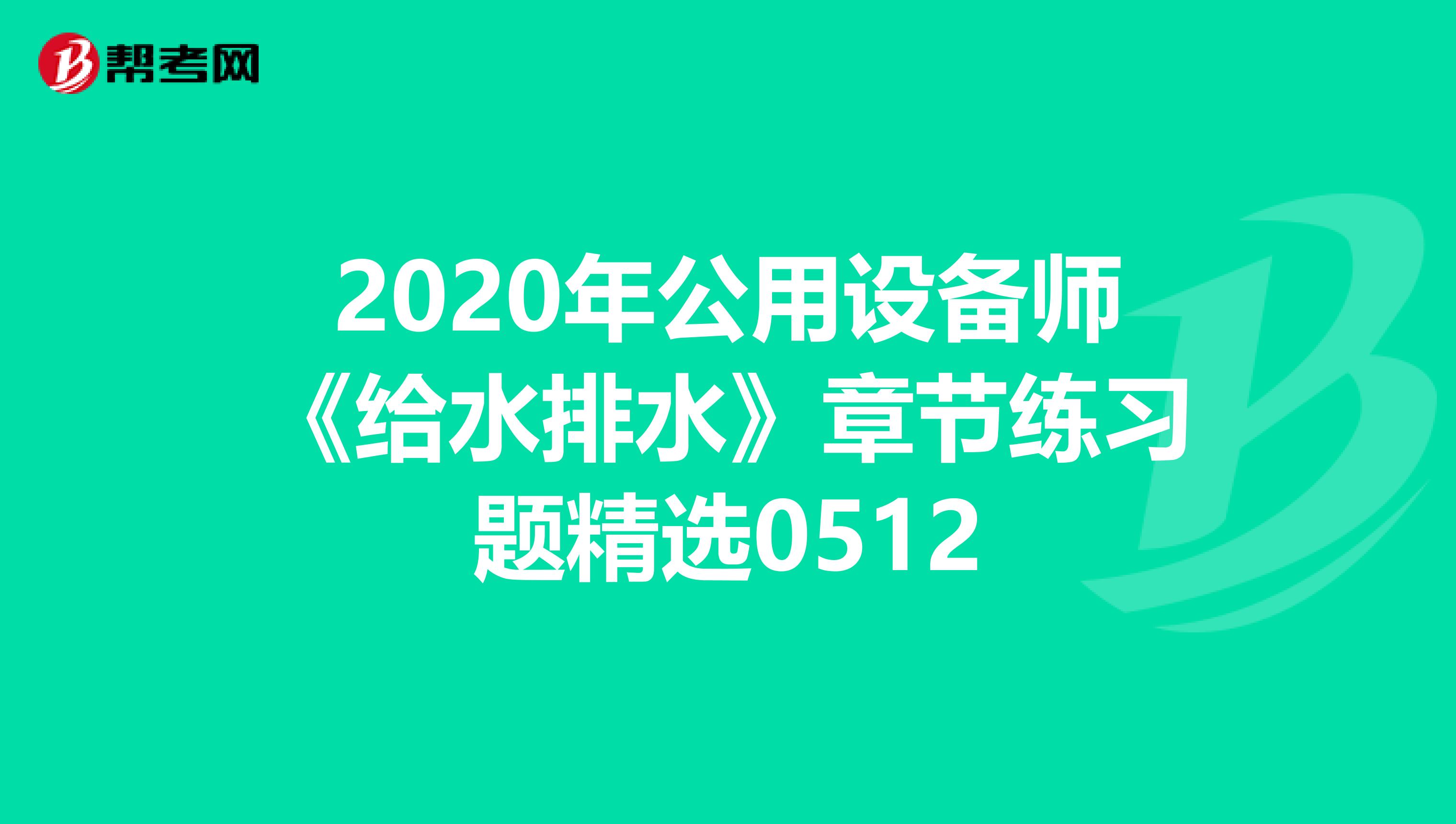 2020年公用设备师《给水排水》章节练习题精选0512