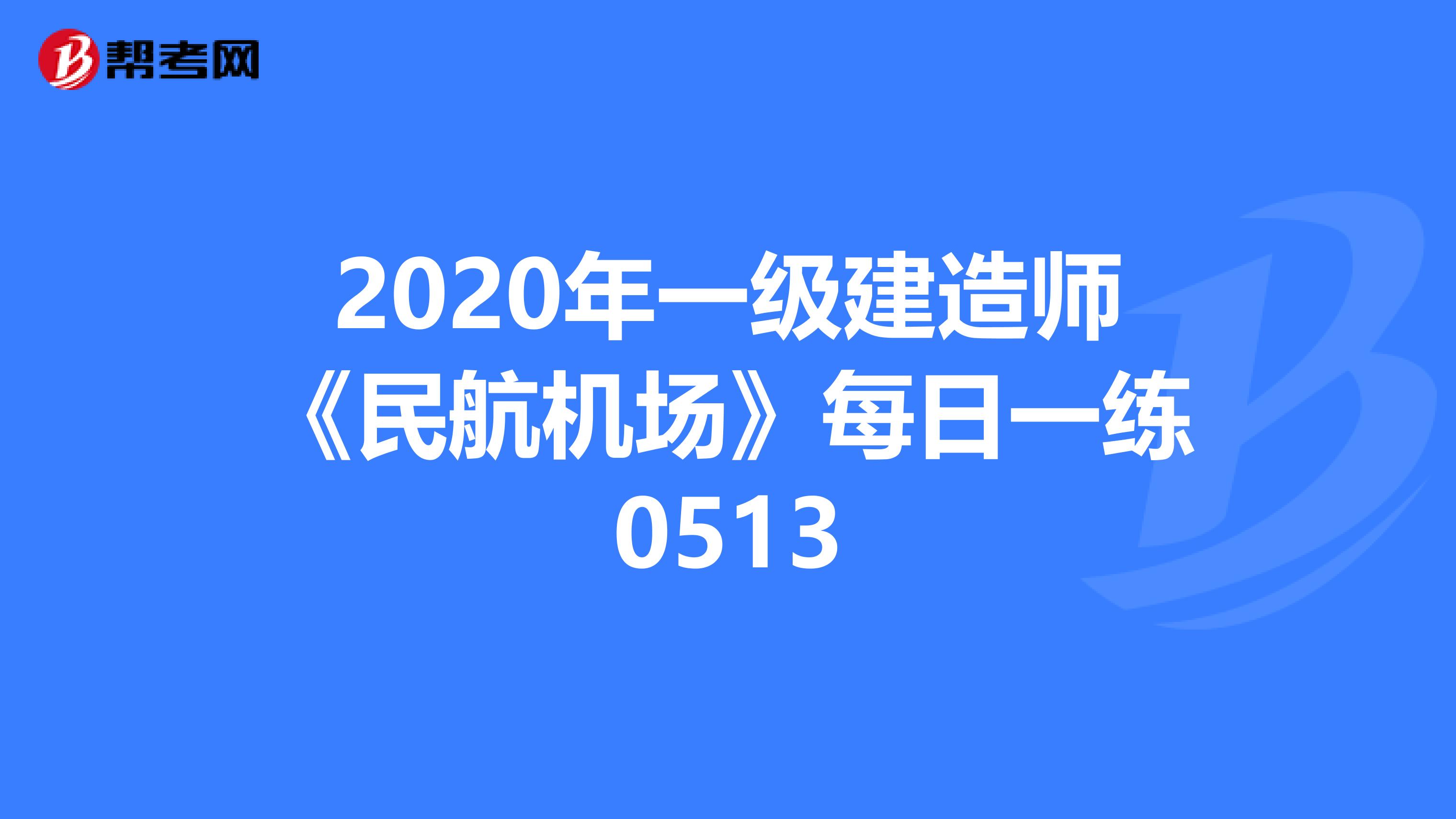 2020年一级建造师《民航机场》每日一练0513