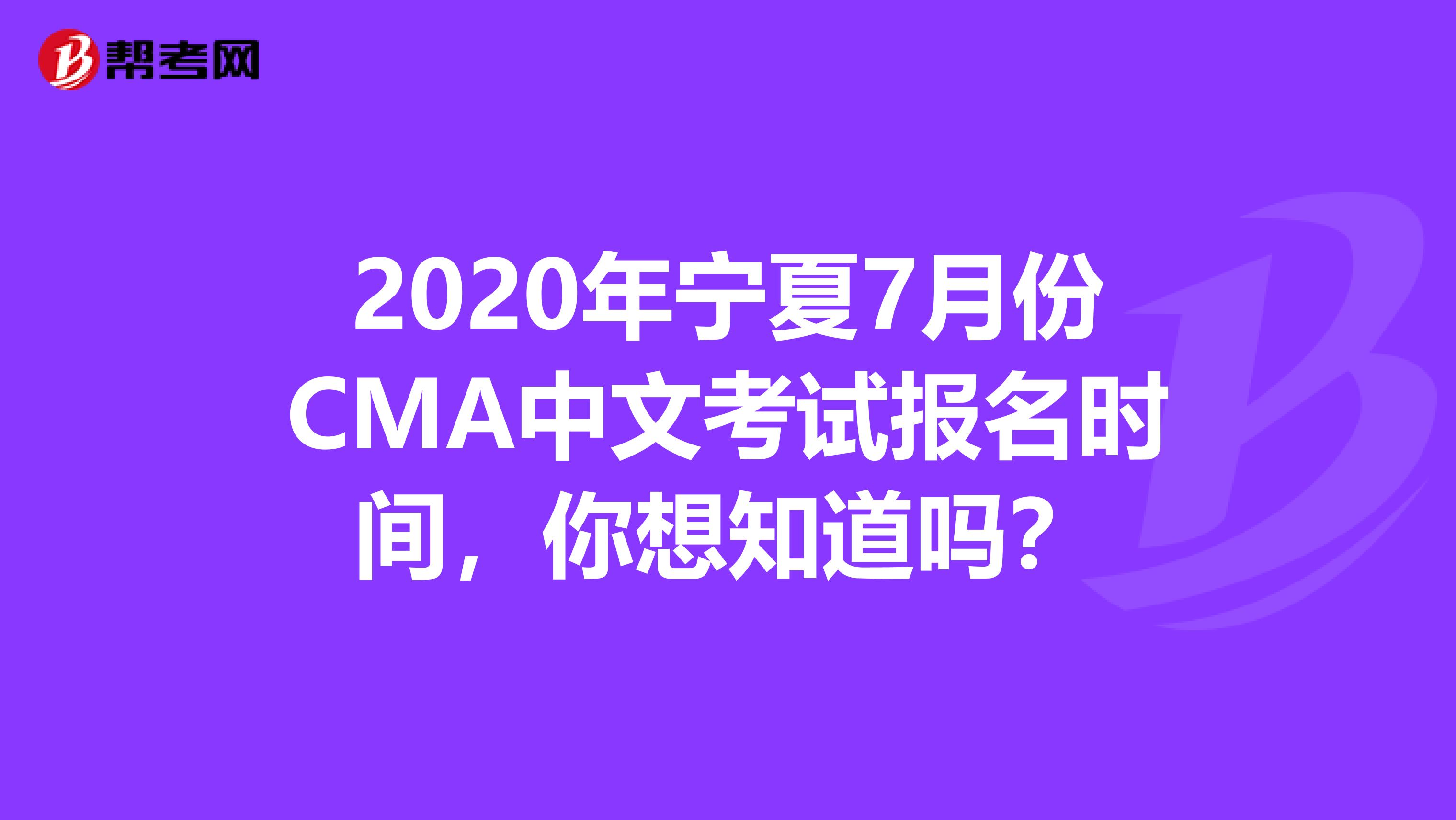 2020年宁夏7月份CMA中文考试报名时间，你想知道吗？