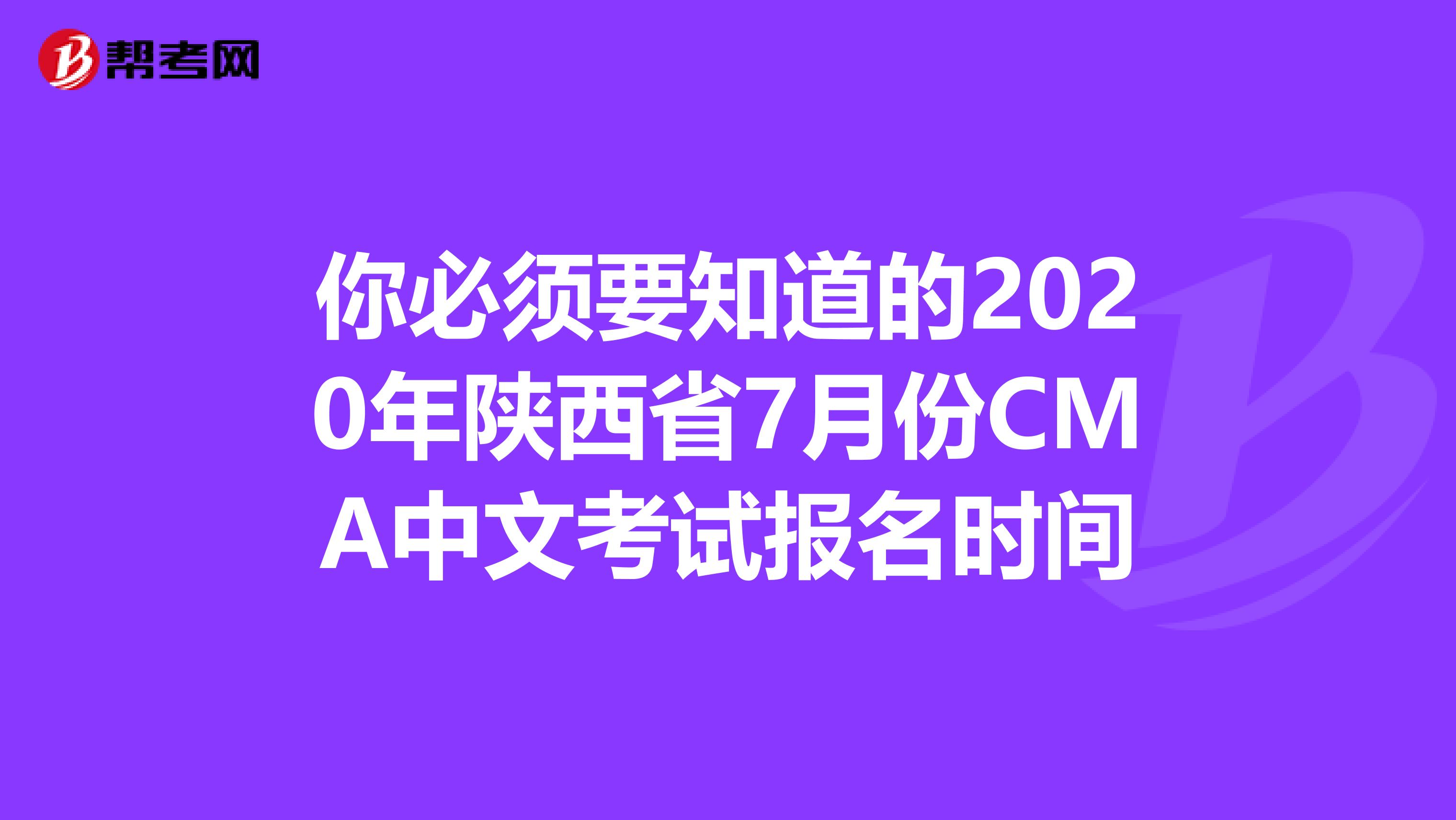 你必須要知道的2020年陜西省7月份CMA中文考試報名時間