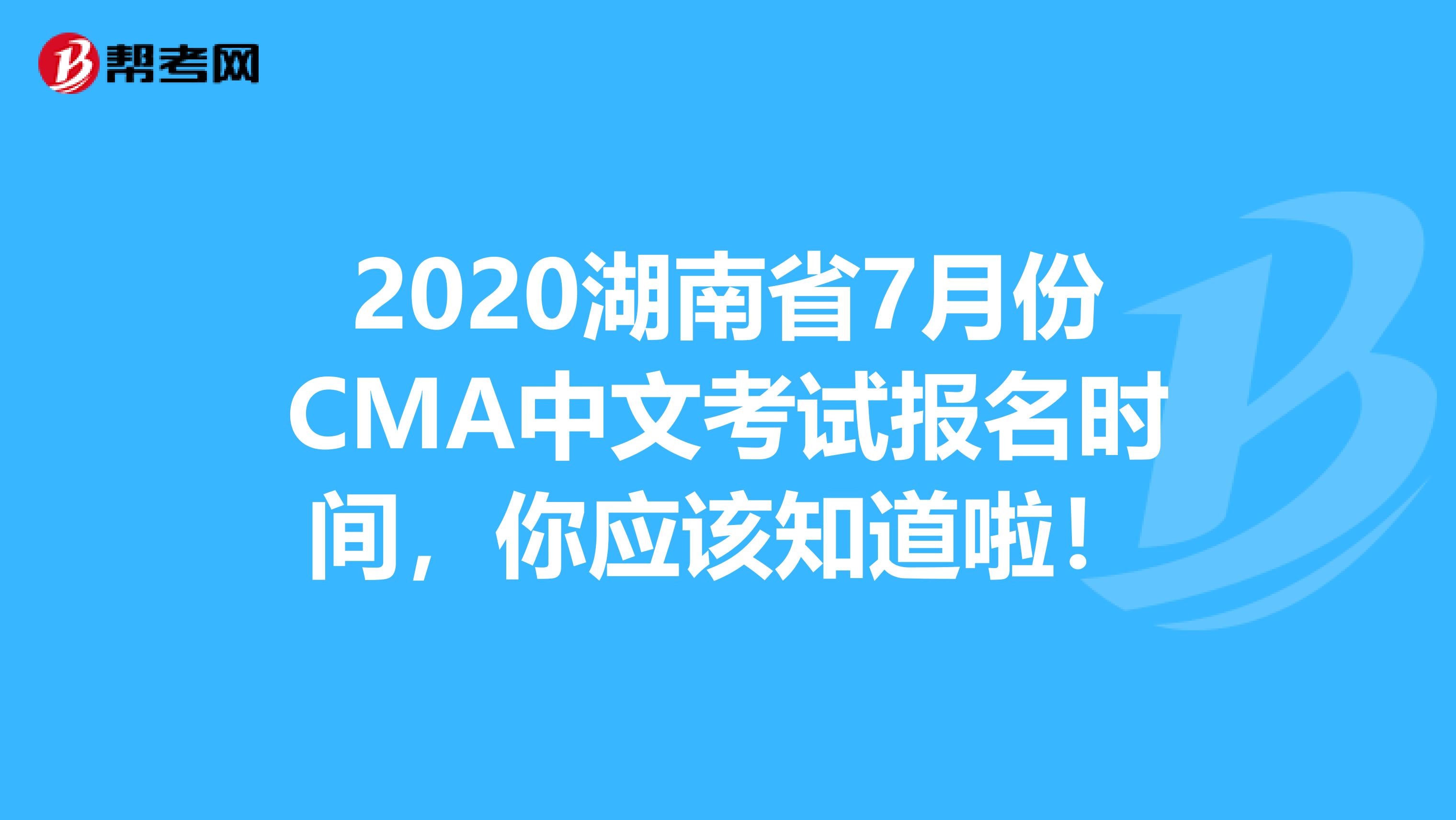 2020湖南省7月份CMA中文考試報名時間，你應該知道啦！