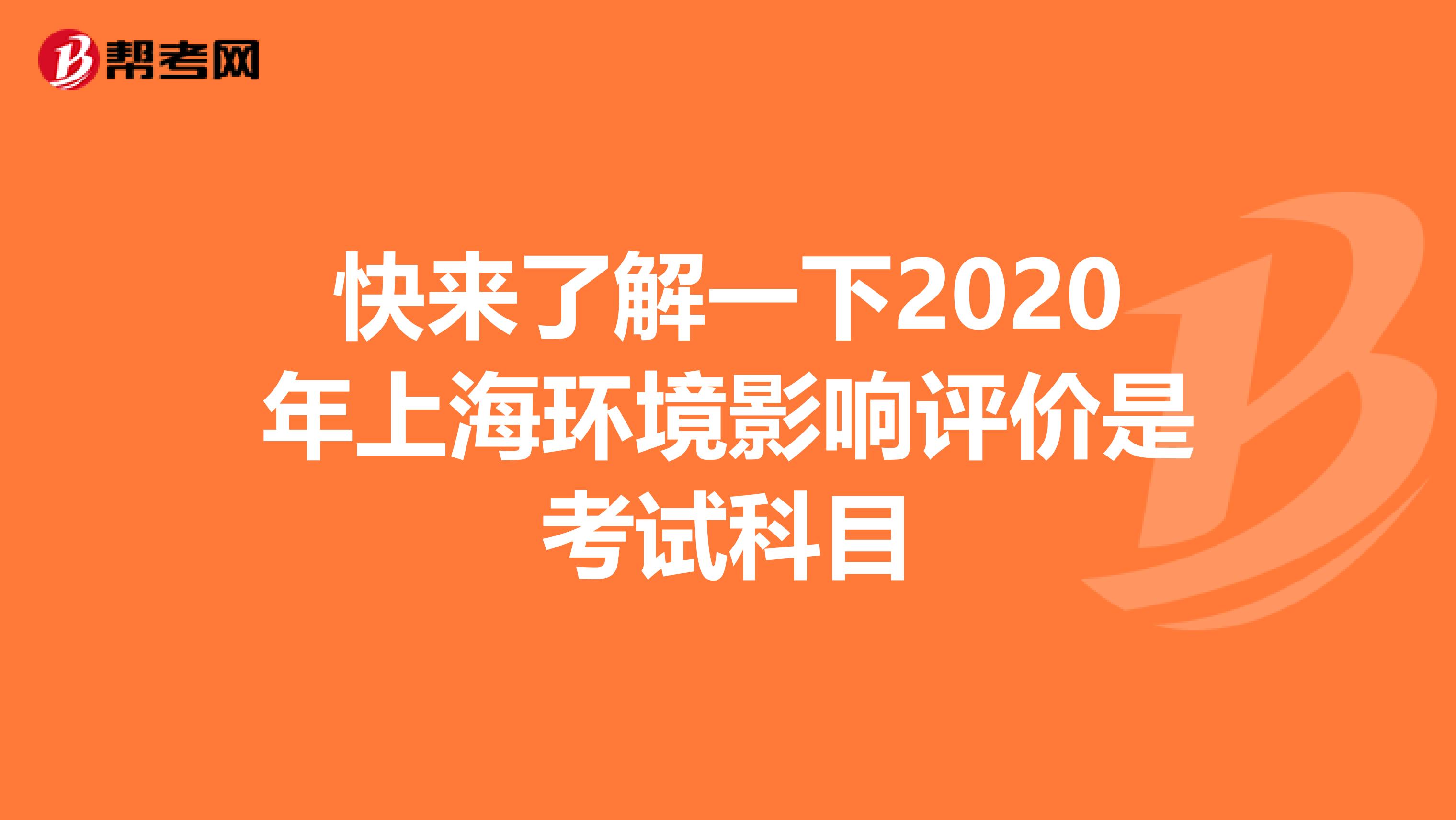 快来了解一下2020年上海环境影响评价是考试科目