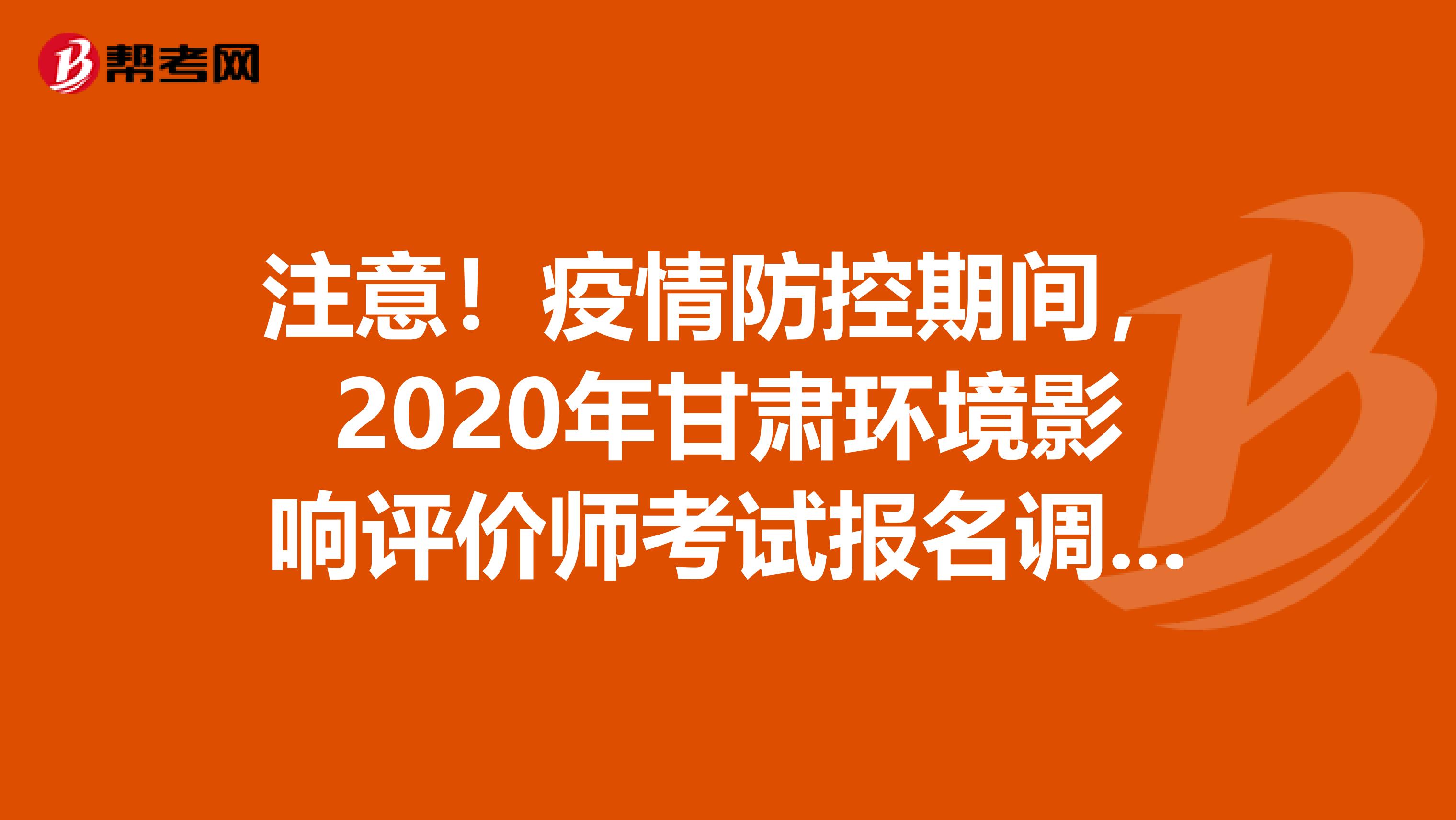 注意！疫情防控期间，2020年甘肃环境影响评价师考试报名调整通知