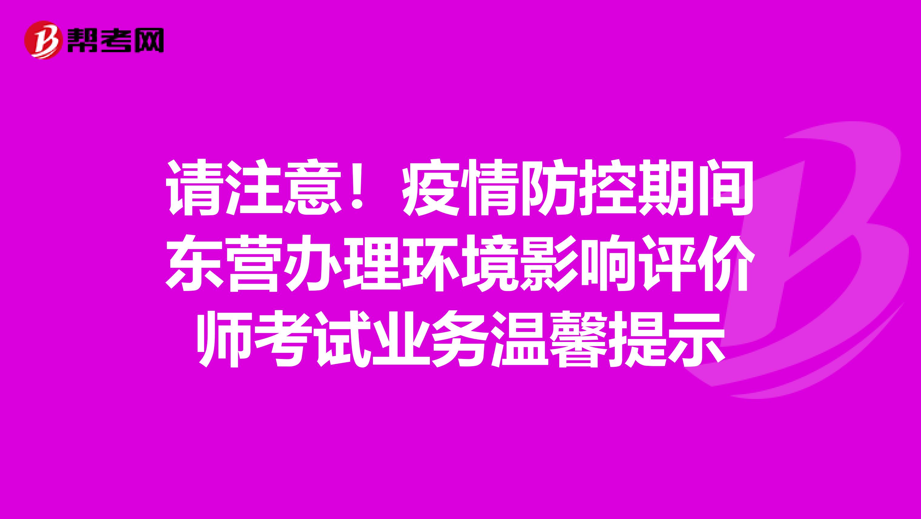 请注意！疫情防控期间东营办理环境影响评价师考试业务温馨提示