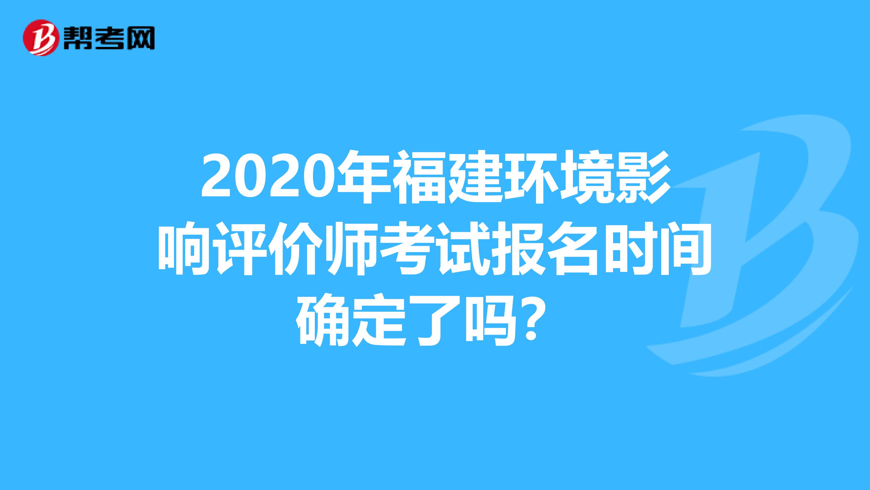 2020年福建环境影响评价师考试报名时间确定了吗？