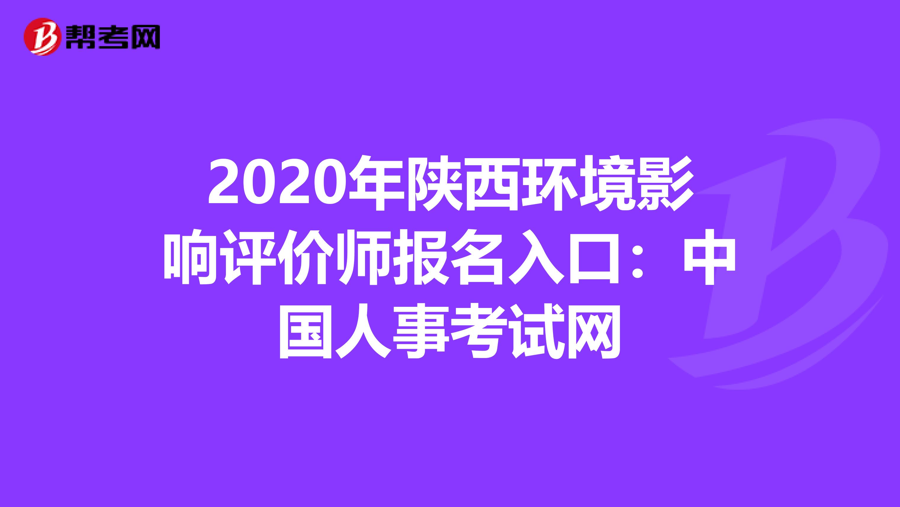 2020年陕西环境影响评价师报名入口：中国人事考试网