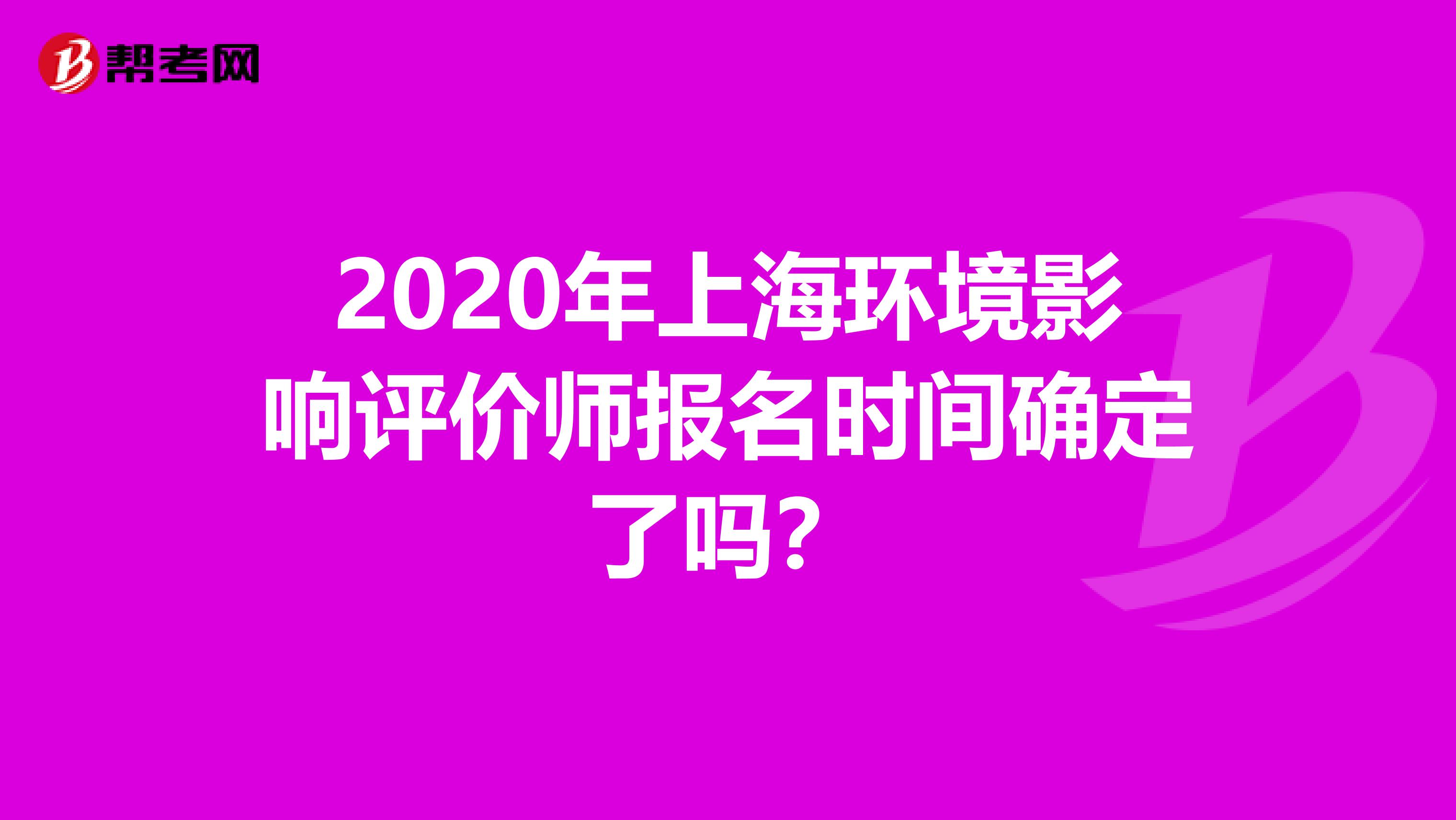 2020年上海环境影响评价师报名时间确定了吗？