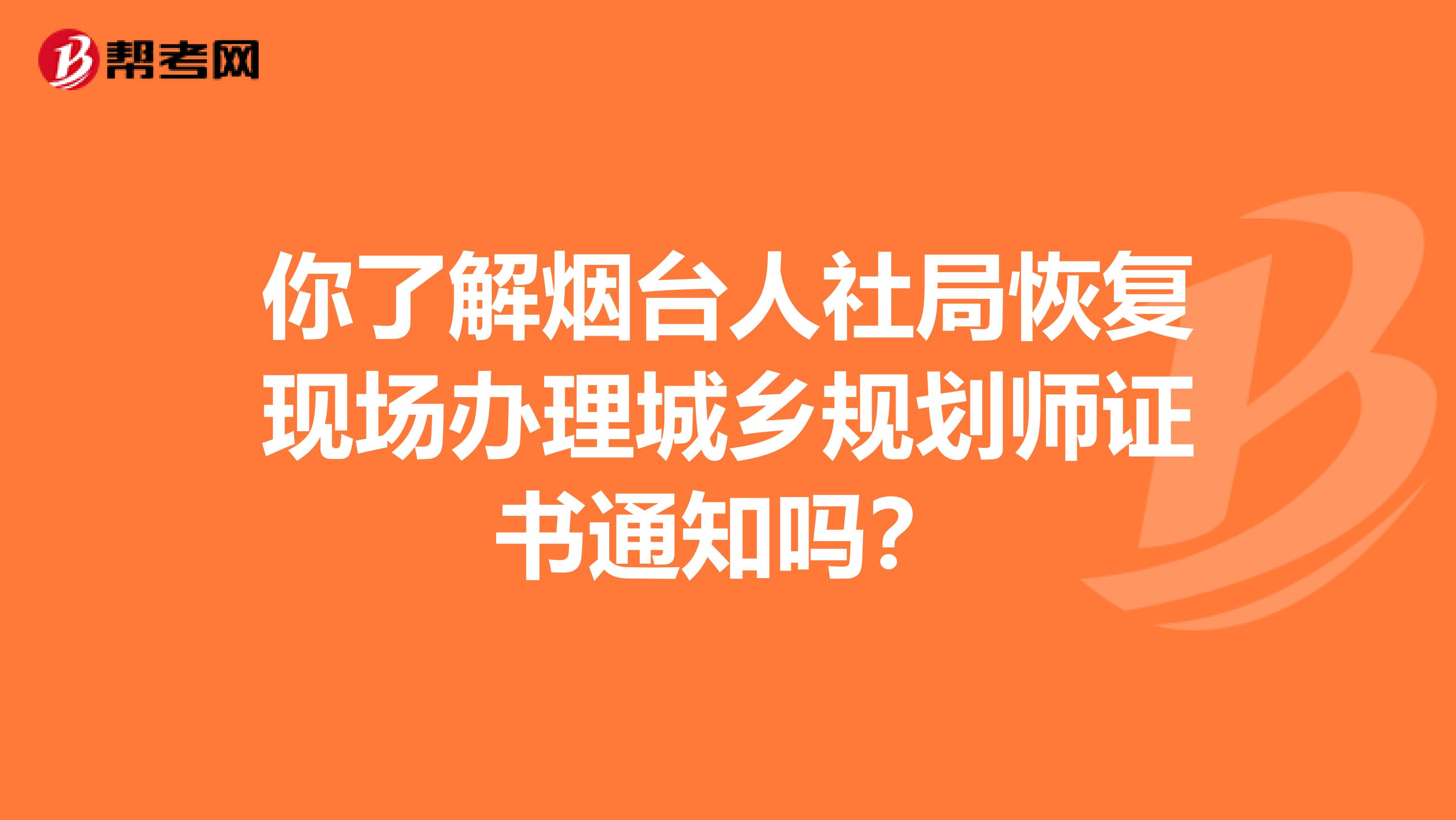 你了解烟台人社局恢复现场办理城乡规划师证书通知吗？