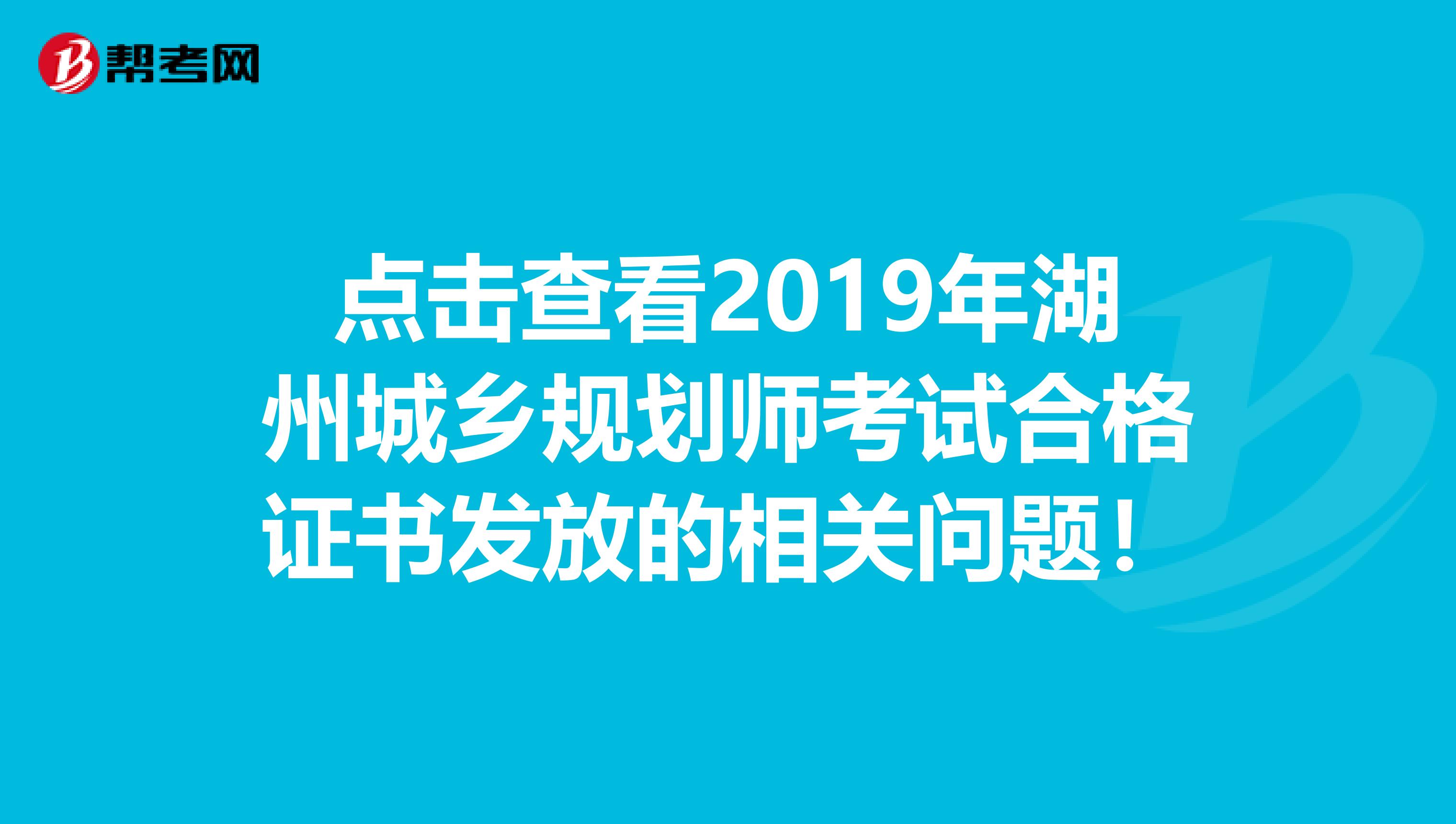 点击查看2019年湖州城乡规划师考试合格证书发放的相关问题！