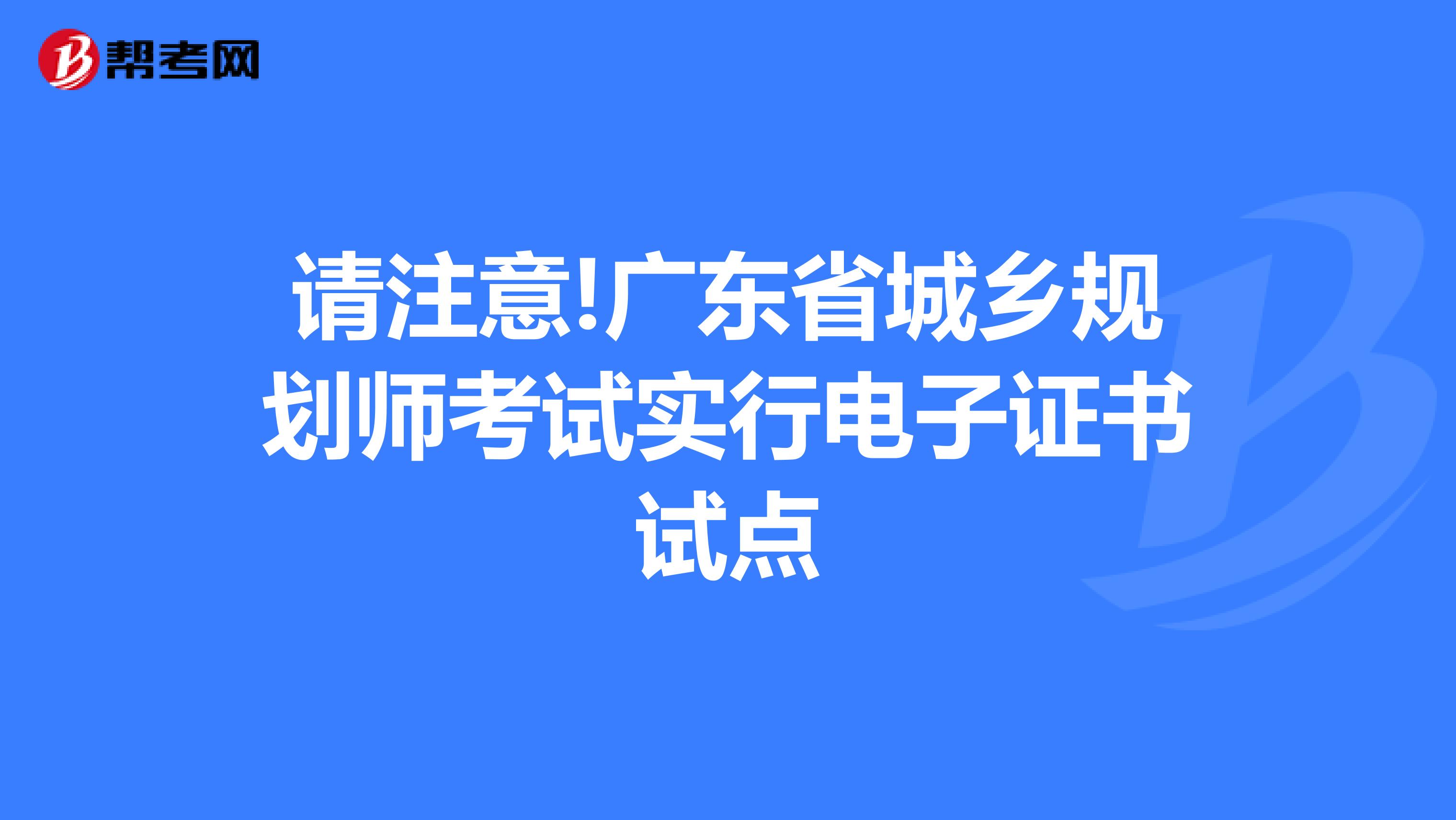 请注意!广东省城乡规划师考试实行电子证书试点