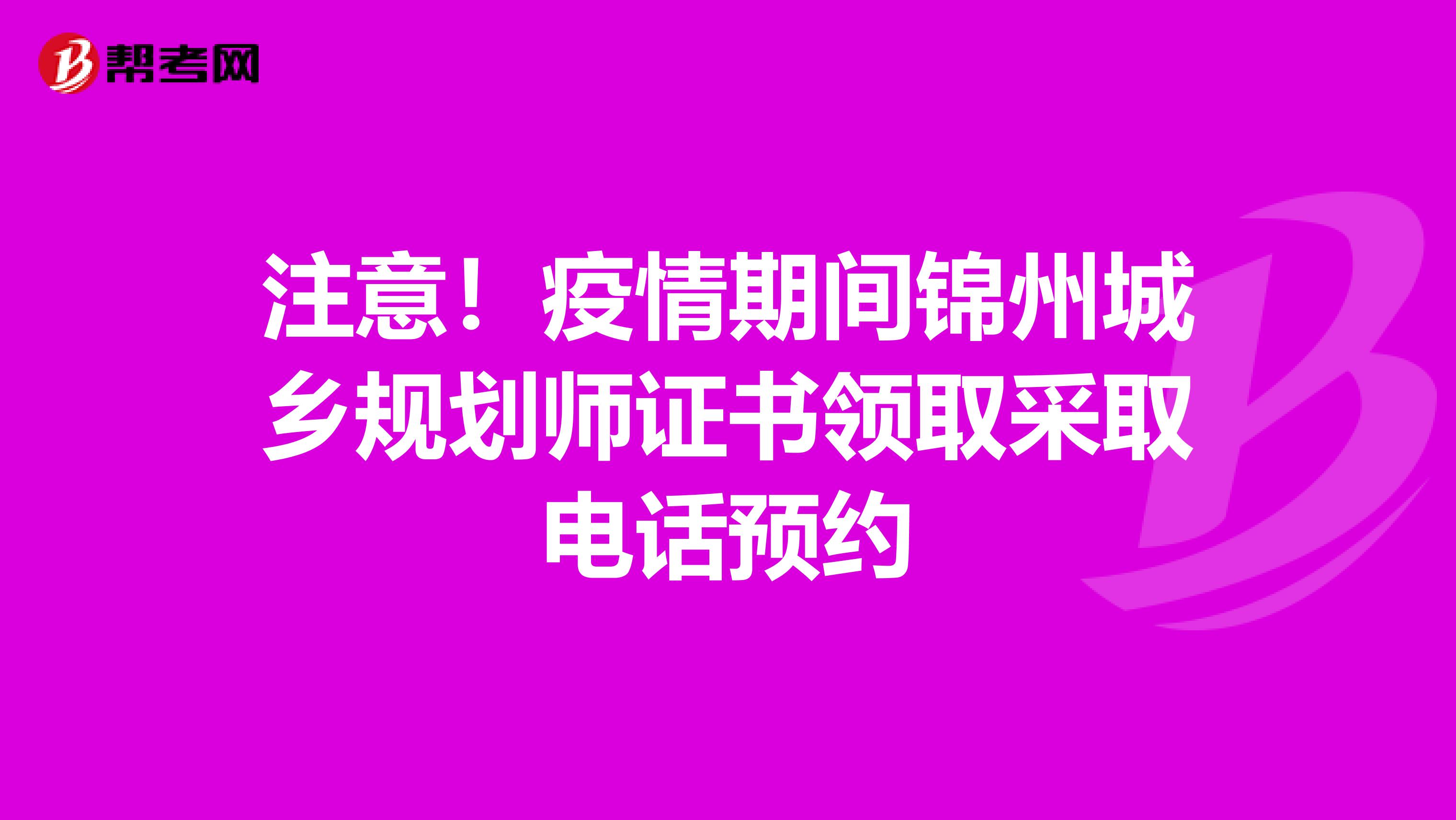 注意！疫情期间锦州城乡规划师证书领取采取电话预约