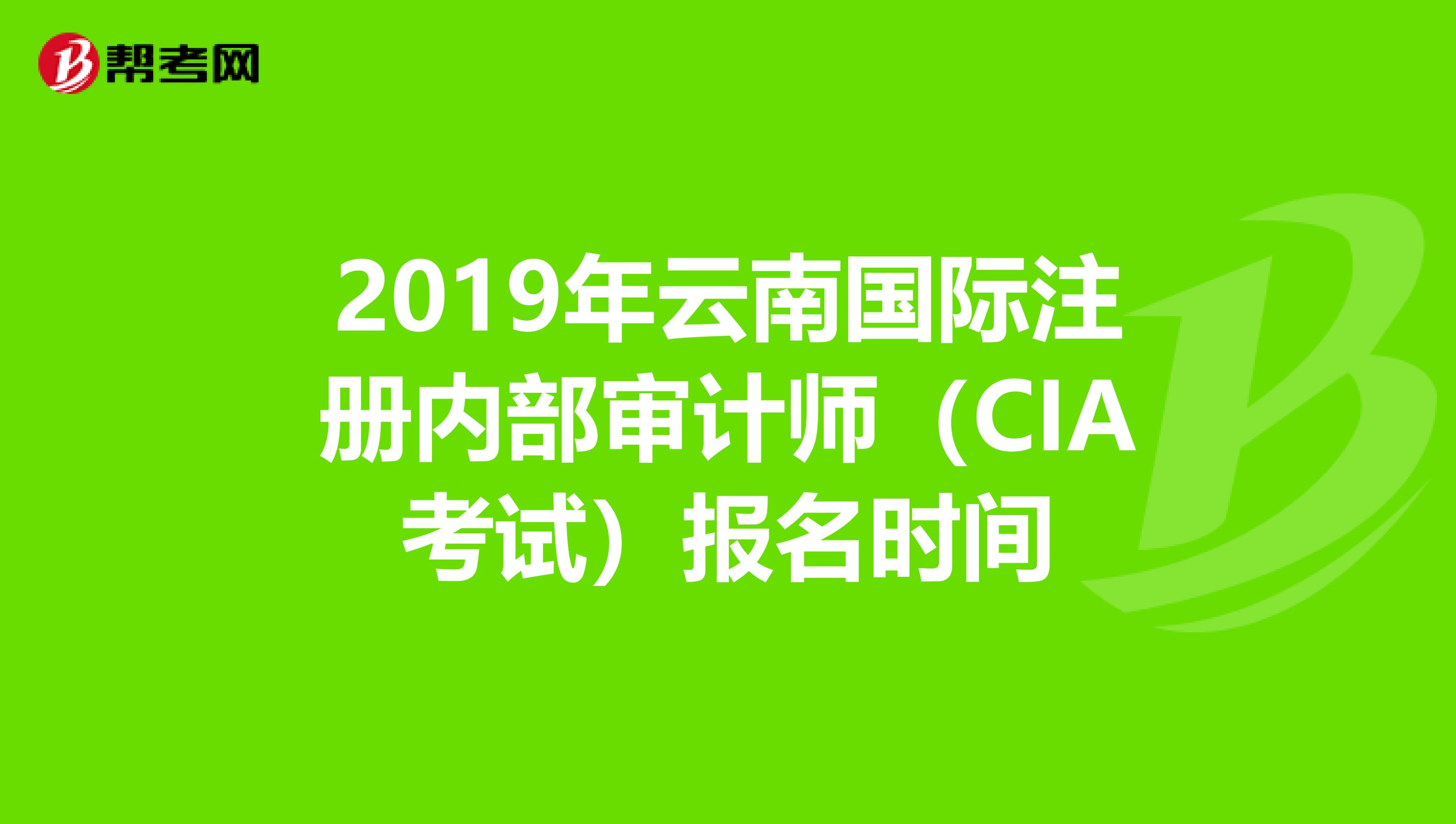 2019年云南國際注冊內(nèi)部審計師（CIA考試）報名時間